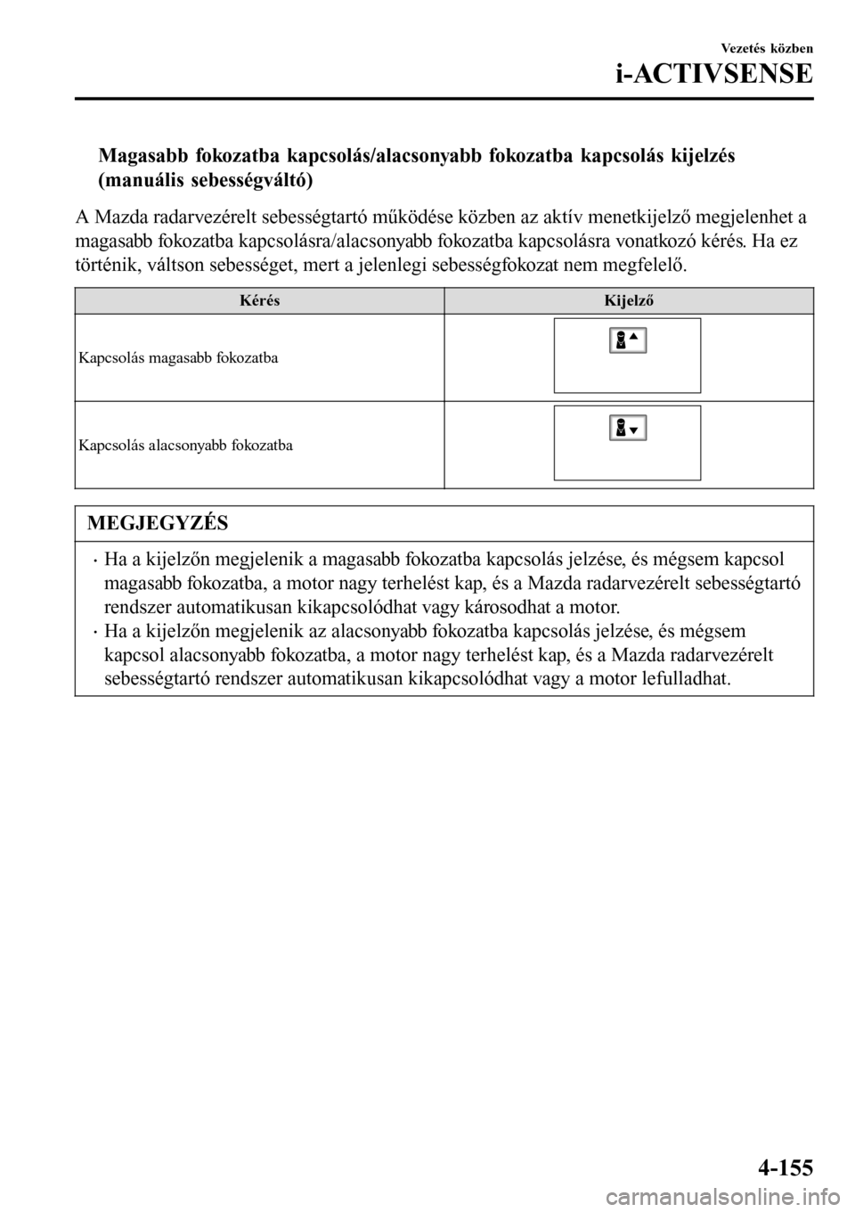 MAZDA MODEL 3 HATCHBACK 2016 Kezelési útmutató (in Hungarian) tMagasabb fokozatba kapcsolás/alacsonyabb fokozatba kapcsolás kijelzés
(manuális sebességváltó)
A Mazda radarvezérelt sebességtartó működése közben az aktív menetkijelző megjelenhet a
MAZDA MODEL 3 HATCHBACK 2016 Kezelési útmutató (in Hungarian) tMagasabb fokozatba kapcsolás/alacsonyabb fokozatba kapcsolás kijelzés
(manuális sebességváltó)
A Mazda radarvezérelt sebességtartó működése közben az aktív menetkijelző megjelenhet a