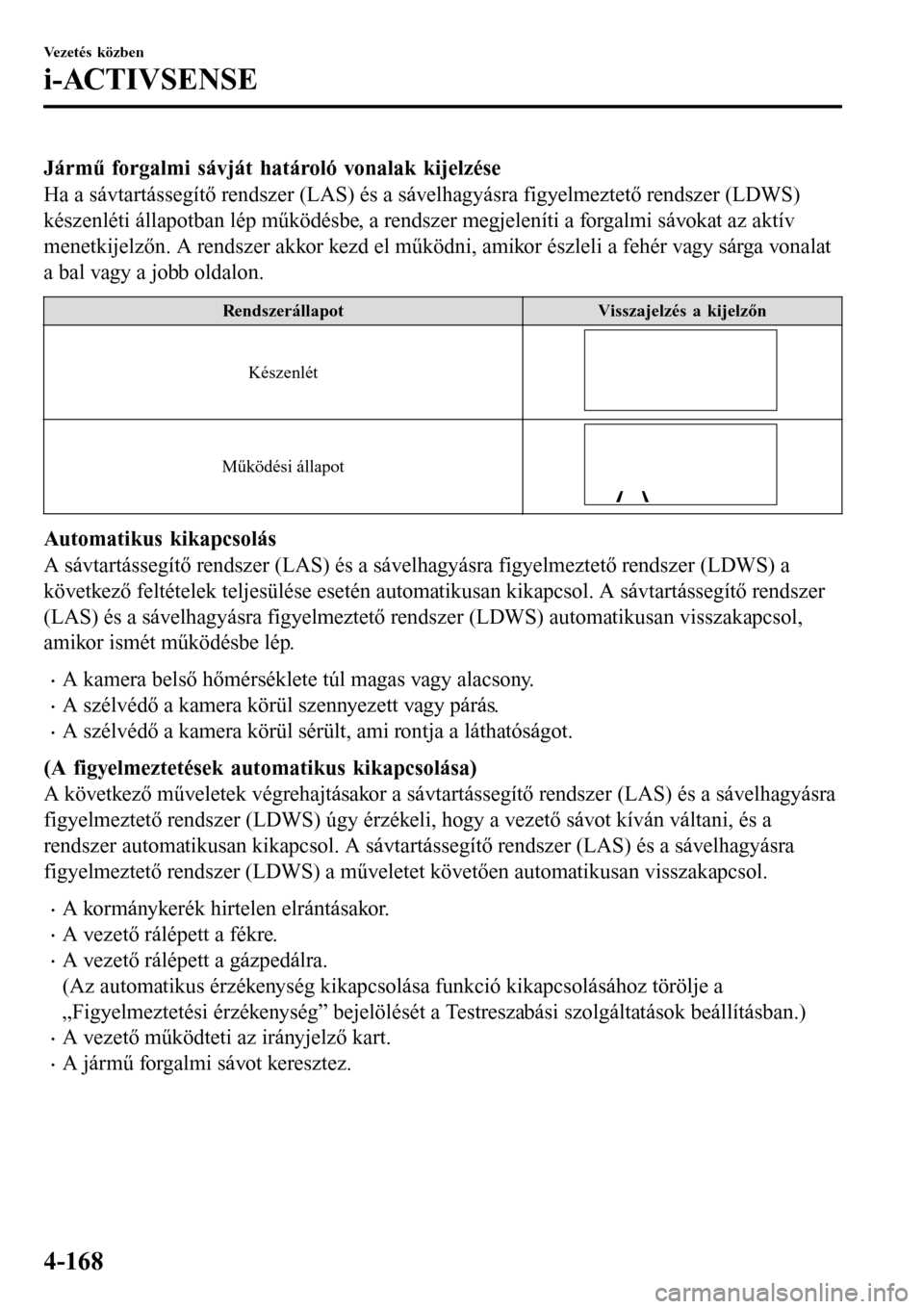 MAZDA MODEL 3 HATCHBACK 2016 Kezelési útmutató (in Hungarian) Jármű forgalmi sávját határoló vonalak kijelzése
Ha a sávtartássegítő rendszer (LAS) és a sávelhagyásra figyelmeztető rendszer (LDWS)
készenléti állapotban lép működésbe, a rends MAZDA MODEL 3 HATCHBACK 2016 Kezelési útmutató (in Hungarian) Jármű forgalmi sávját határoló vonalak kijelzése
Ha a sávtartássegítő rendszer (LAS) és a sávelhagyásra figyelmeztető rendszer (LDWS)
készenléti állapotban lép működésbe, a rends