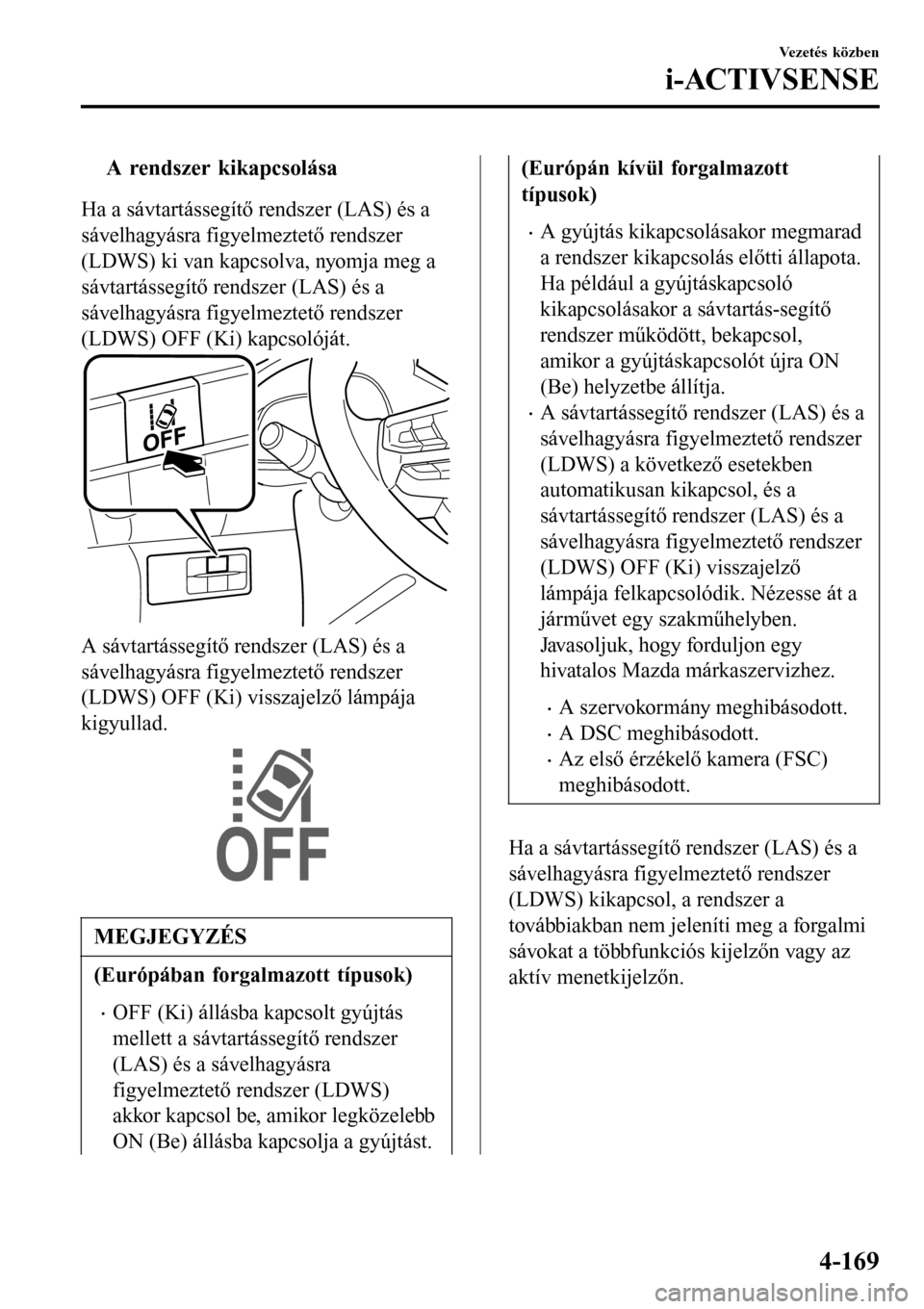 MAZDA MODEL 3 HATCHBACK 2016 Kezelési útmutató (in Hungarian) tA rendszer kikapcsolása
Ha a sávtartássegítő rendszer (LAS) és a
sávelhagyásra figyelmeztető rendszer
(LDWS) ki van kapcsolva, nyomja meg a
sávtartássegítő rendszer (LAS) és a
sávelhag MAZDA MODEL 3 HATCHBACK 2016 Kezelési útmutató (in Hungarian) tA rendszer kikapcsolása
Ha a sávtartássegítő rendszer (LAS) és a
sávelhagyásra figyelmeztető rendszer
(LDWS) ki van kapcsolva, nyomja meg a
sávtartássegítő rendszer (LAS) és a
sávelhag