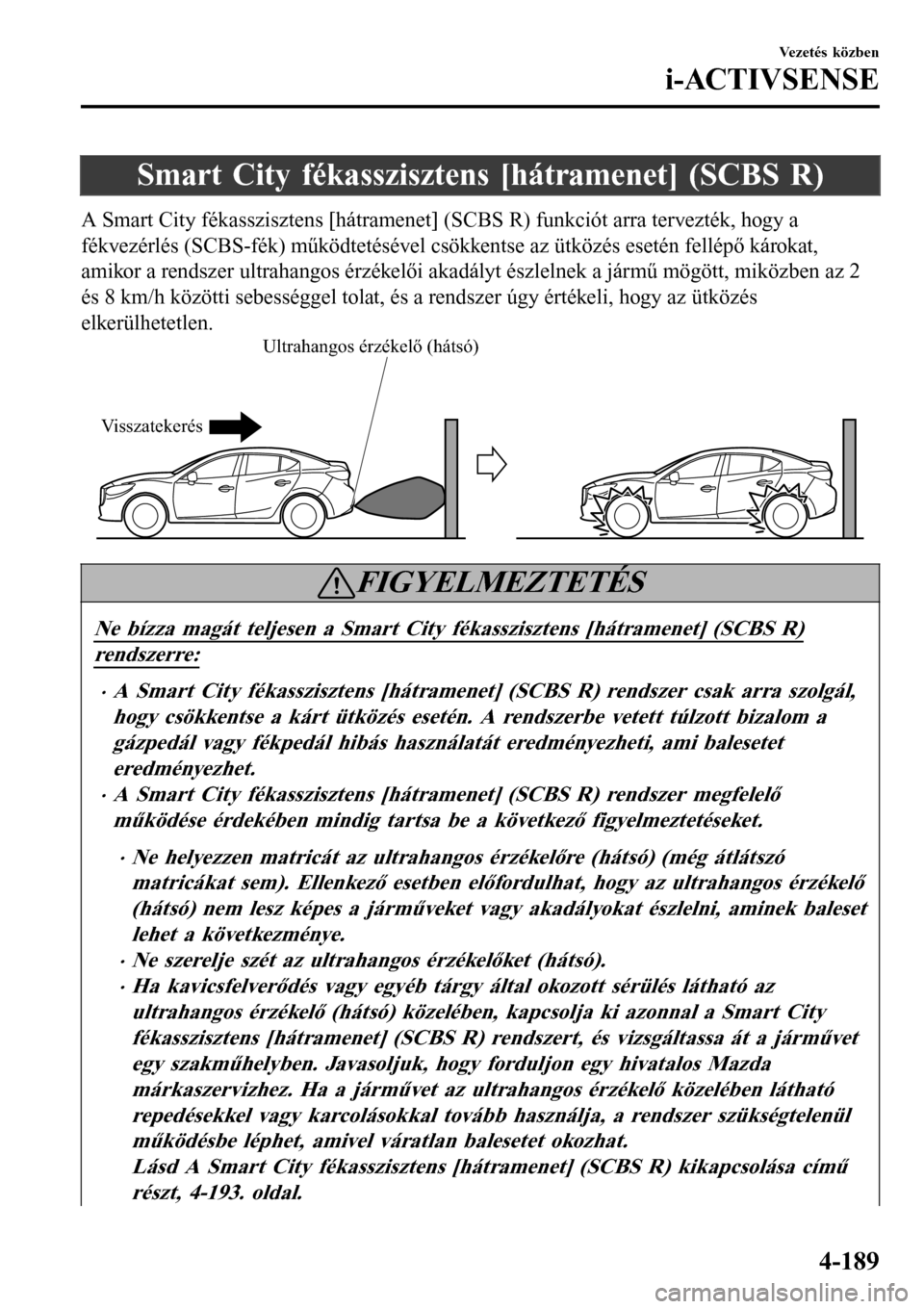 MAZDA MODEL 3 HATCHBACK 2016  Kezelési útmutató (in Hungarian) Smart City fékasszisztens [hátramenet] (SCBS R)
A Smart City fékasszisztens [hátramenet] (SCBS R) funkciót arra tervezték, hogy a
fékvezérlés (SCBS-fék) működtetésével csökkentse az üt