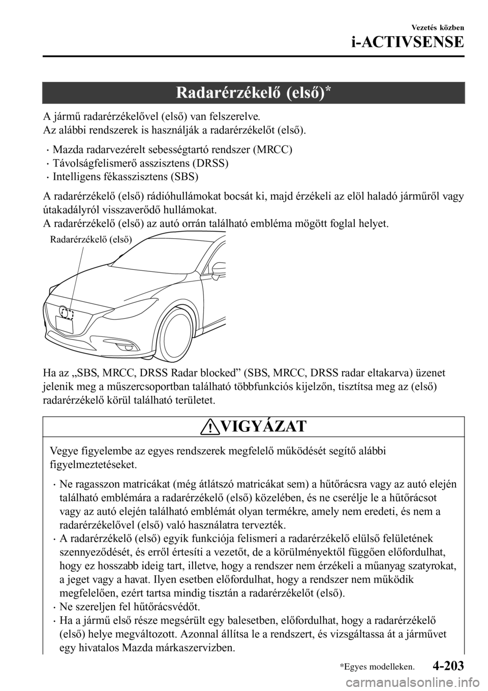 MAZDA MODEL 3 HATCHBACK 2016 Kezelési útmutató (in Hungarian) Radarérzékelő (első)*
A jármű radarérzékelővel (első) van felszerelve.
Az alábbi rendszerek is használják a radarérzékelőt (első).
•Mazda radarvezérelt sebességtartó rendszer (MR MAZDA MODEL 3 HATCHBACK 2016 Kezelési útmutató (in Hungarian) Radarérzékelő (első)*
A jármű radarérzékelővel (első) van felszerelve.
Az alábbi rendszerek is használják a radarérzékelőt (első).
•Mazda radarvezérelt sebességtartó rendszer (MR