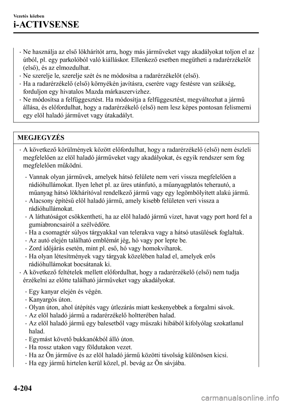 MAZDA MODEL 3 HATCHBACK 2016 Kezelési útmutató (in Hungarian) •Ne használja az első lökhárítót arra, hogy más járműveket vagy akadályokat toljon el az
útból, pl. egy parkolóból való kiálláskor. Ellenkező esetben megütheti a radarérzékelőt MAZDA MODEL 3 HATCHBACK 2016 Kezelési útmutató (in Hungarian) •Ne használja az első lökhárítót arra, hogy más járműveket vagy akadályokat toljon el az
útból, pl. egy parkolóból való kiálláskor. Ellenkező esetben megütheti a radarérzékelőt