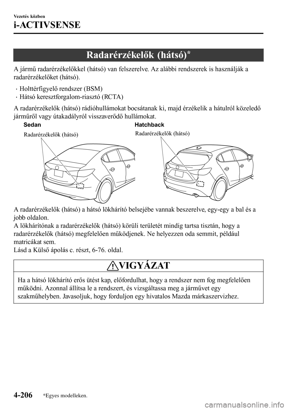 MAZDA MODEL 3 HATCHBACK 2016 Kezelési útmutató (in Hungarian) Radarérzékelők (hátsó)*
A jármű radarérzékelőkkel (hátsó) van felszerelve. Az alábbi rendszerek is használják a
radarérzékelőket (hátsó).
•Holttérfigyelő rendszer (BSM)
•Hát MAZDA MODEL 3 HATCHBACK 2016 Kezelési útmutató (in Hungarian) Radarérzékelők (hátsó)*
A jármű radarérzékelőkkel (hátsó) van felszerelve. Az alábbi rendszerek is használják a
radarérzékelőket (hátsó).
•Holttérfigyelő rendszer (BSM)
•Hát