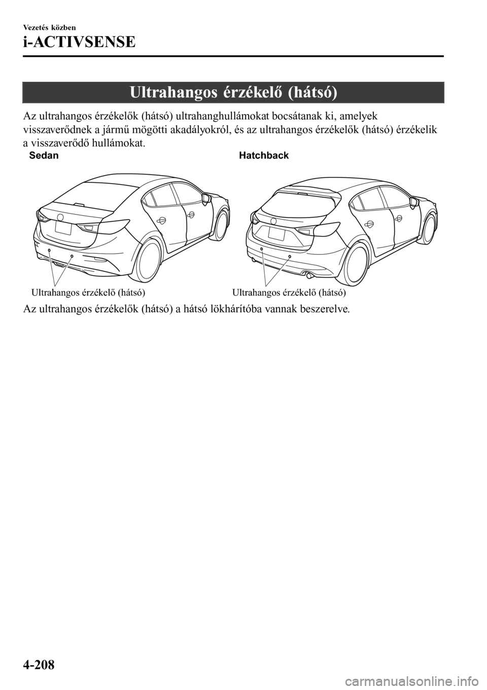 MAZDA MODEL 3 HATCHBACK 2016 Kezelési útmutató (in Hungarian) Ultrahangos érzékelő (hátsó)
Az ultrahangos érzékelők (hátsó) ultrahanghullámokat bocsátanak ki, amelyek
visszaverődnek a jármű mögötti akadályokról, és az ultrahangos érzékelők MAZDA MODEL 3 HATCHBACK 2016 Kezelési útmutató (in Hungarian) Ultrahangos érzékelő (hátsó)
Az ultrahangos érzékelők (hátsó) ultrahanghullámokat bocsátanak ki, amelyek
visszaverődnek a jármű mögötti akadályokról, és az ultrahangos érzékelők