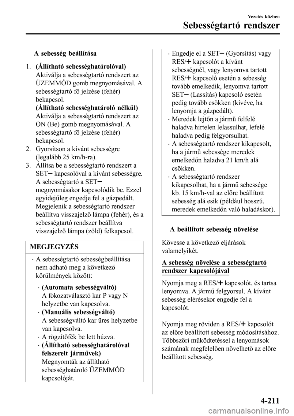 MAZDA MODEL 3 HATCHBACK 2016 Kezelési útmutató (in Hungarian) tA sebesség beállítása
1.(Állítható sebességhatárolóval)
Aktiválja a sebességtartó rendszert az
ÜZEMMÓD gomb megnyomásával. A
sebességtartó fő jelzése (fehér)
bekapcsol.
(Állít MAZDA MODEL 3 HATCHBACK 2016 Kezelési útmutató (in Hungarian) tA sebesség beállítása
1.(Állítható sebességhatárolóval)
Aktiválja a sebességtartó rendszert az
ÜZEMMÓD gomb megnyomásával. A
sebességtartó fő jelzése (fehér)
bekapcsol.
(Állít