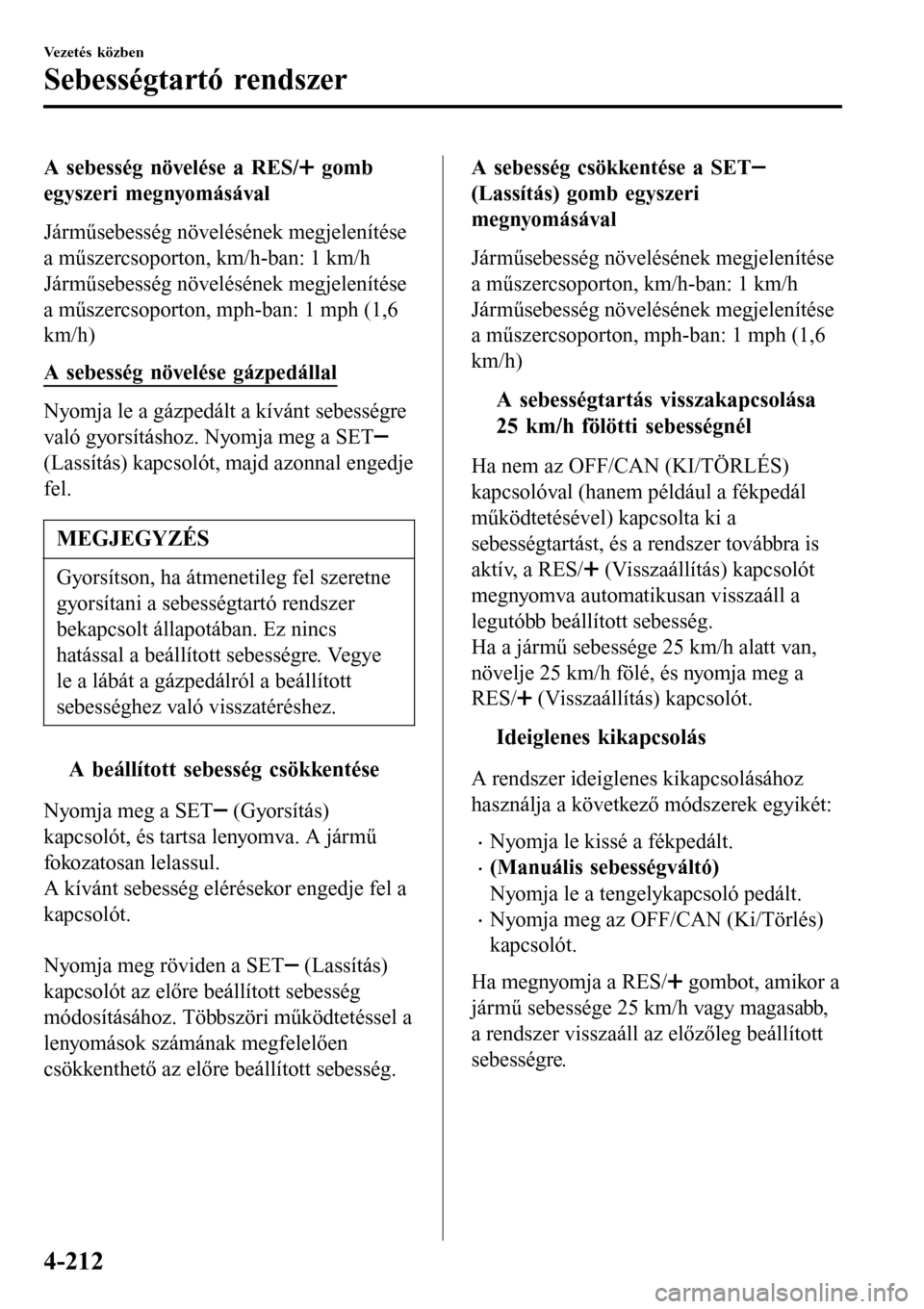MAZDA MODEL 3 HATCHBACK 2016 Kezelési útmutató (in Hungarian) A sebesség növelése a RES/ gomb
egyszeri megnyomásával
Járműsebesség növelésének megjelenítése
a műszercsoporton, km/h-ban: 1 km/h
Járműsebesség növelésének megjelenítése
a műsz MAZDA MODEL 3 HATCHBACK 2016 Kezelési útmutató (in Hungarian) A sebesség növelése a RES/ gomb
egyszeri megnyomásával
Járműsebesség növelésének megjelenítése
a műszercsoporton, km/h-ban: 1 km/h
Járműsebesség növelésének megjelenítése
a műsz
