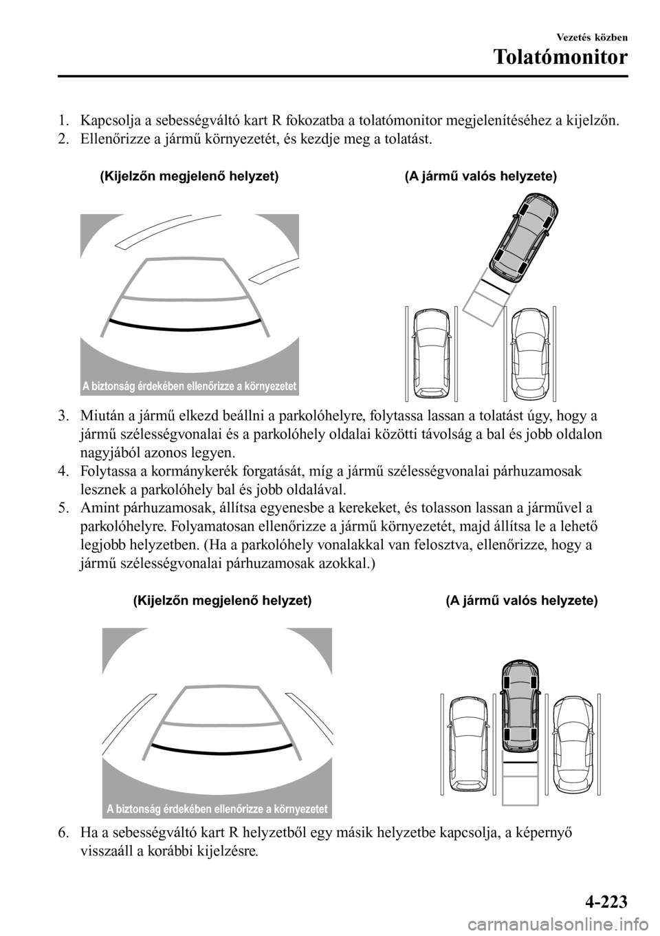 MAZDA MODEL 3 HATCHBACK 2016 Kezelési útmutató (in Hungarian) 1. Kapcsolja a sebességváltó kart R fokozatba a tolatómonitor megjelenítéséhez a kijelzőn.
2. Ellenőrizze a jármű környezetét, és kezdje meg a tolatást.
(Kijelzőn megjelenő helyzet) MAZDA MODEL 3 HATCHBACK 2016 Kezelési útmutató (in Hungarian) 1. Kapcsolja a sebességváltó kart R fokozatba a tolatómonitor megjelenítéséhez a kijelzőn.
2. Ellenőrizze a jármű környezetét, és kezdje meg a tolatást.
(Kijelzőn megjelenő helyzet)
