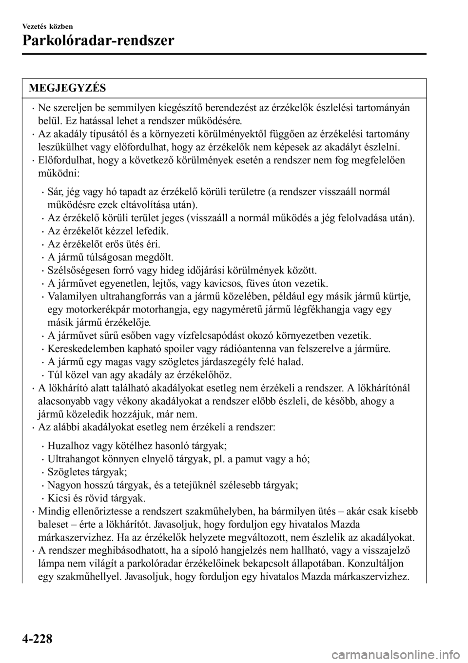 MAZDA MODEL 3 HATCHBACK 2016 Kezelési útmutató (in Hungarian) MEGJEGYZÉS
•Ne szereljen be semmilyen kiegészítő berendezést az érzékelők észlelési tartományán
belül. Ez hatással lehet a rendszer működésére.
•Az akadály típusától és a k MAZDA MODEL 3 HATCHBACK 2016 Kezelési útmutató (in Hungarian) MEGJEGYZÉS
•Ne szereljen be semmilyen kiegészítő berendezést az érzékelők észlelési tartományán
belül. Ez hatással lehet a rendszer működésére.
•Az akadály típusától és a k