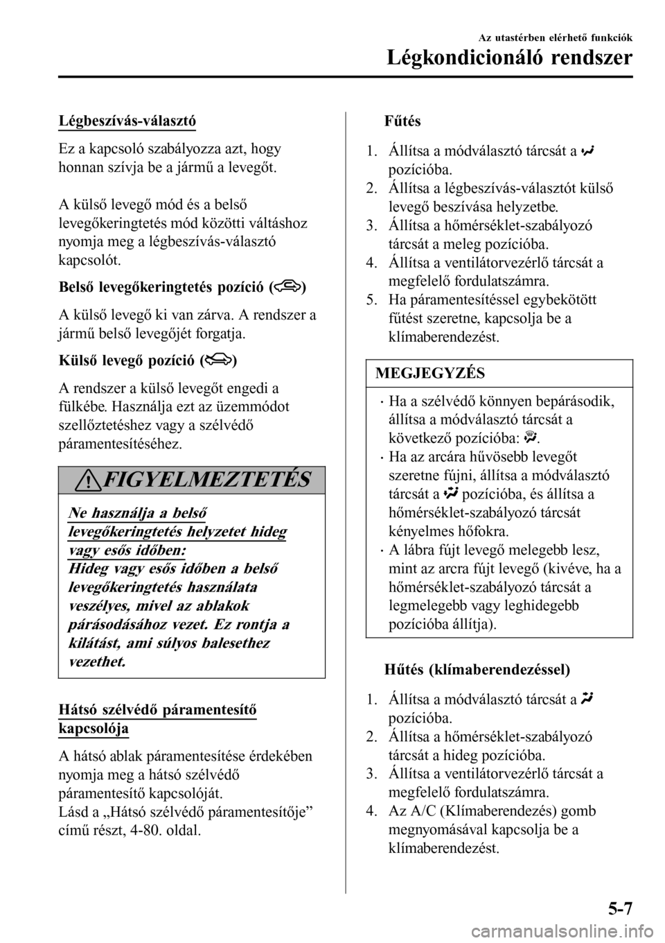 MAZDA MODEL 3 HATCHBACK 2016 Kezelési útmutató (in Hungarian) Légbeszívás-választó
Ez a kapcsoló szabályozza azt, hogy
honnan szívja be a jármű a levegőt.
A külső levegő mód és a belső
levegőkeringtetés mód közötti váltáshoz
nyomja meg MAZDA MODEL 3 HATCHBACK 2016 Kezelési útmutató (in Hungarian) Légbeszívás-választó
Ez a kapcsoló szabályozza azt, hogy
honnan szívja be a jármű a levegőt.
A külső levegő mód és a belső
levegőkeringtetés mód közötti váltáshoz
nyomja meg