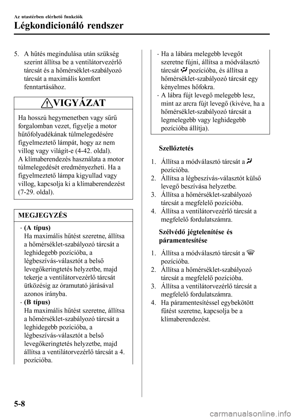 MAZDA MODEL 3 HATCHBACK 2016 Kezelési útmutató (in Hungarian) 5. A hűtés megindulása után szükség
szerint állítsa be a ventilátorvezérlő
tárcsát és a hőmérséklet-szabályozó
tárcsát a maximális komfort
fenntartásához.
VIGYÁZAT
Ha hosszú MAZDA MODEL 3 HATCHBACK 2016 Kezelési útmutató (in Hungarian) 5. A hűtés megindulása után szükség
szerint állítsa be a ventilátorvezérlő
tárcsát és a hőmérséklet-szabályozó
tárcsát a maximális komfort
fenntartásához.
VIGYÁZAT
Ha hosszú