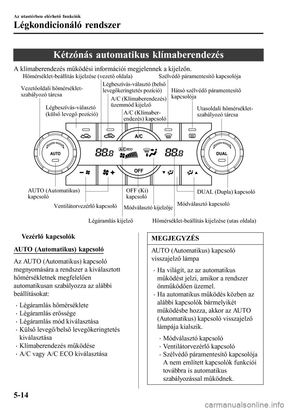 MAZDA MODEL 3 HATCHBACK 2016 Kezelési útmutató (in Hungarian) Kétzónás automatikus klímaberendezés
A klímaberendezés működési információi megjelennek a kijelzőn.
Légáramlás kijelző Hőmérséklet-beállítás kijelzése (vezető oldala)
Módvál MAZDA MODEL 3 HATCHBACK 2016 Kezelési útmutató (in Hungarian) Kétzónás automatikus klímaberendezés
A klímaberendezés működési információi megjelennek a kijelzőn.
Légáramlás kijelző Hőmérséklet-beállítás kijelzése (vezető oldala)
Módvál