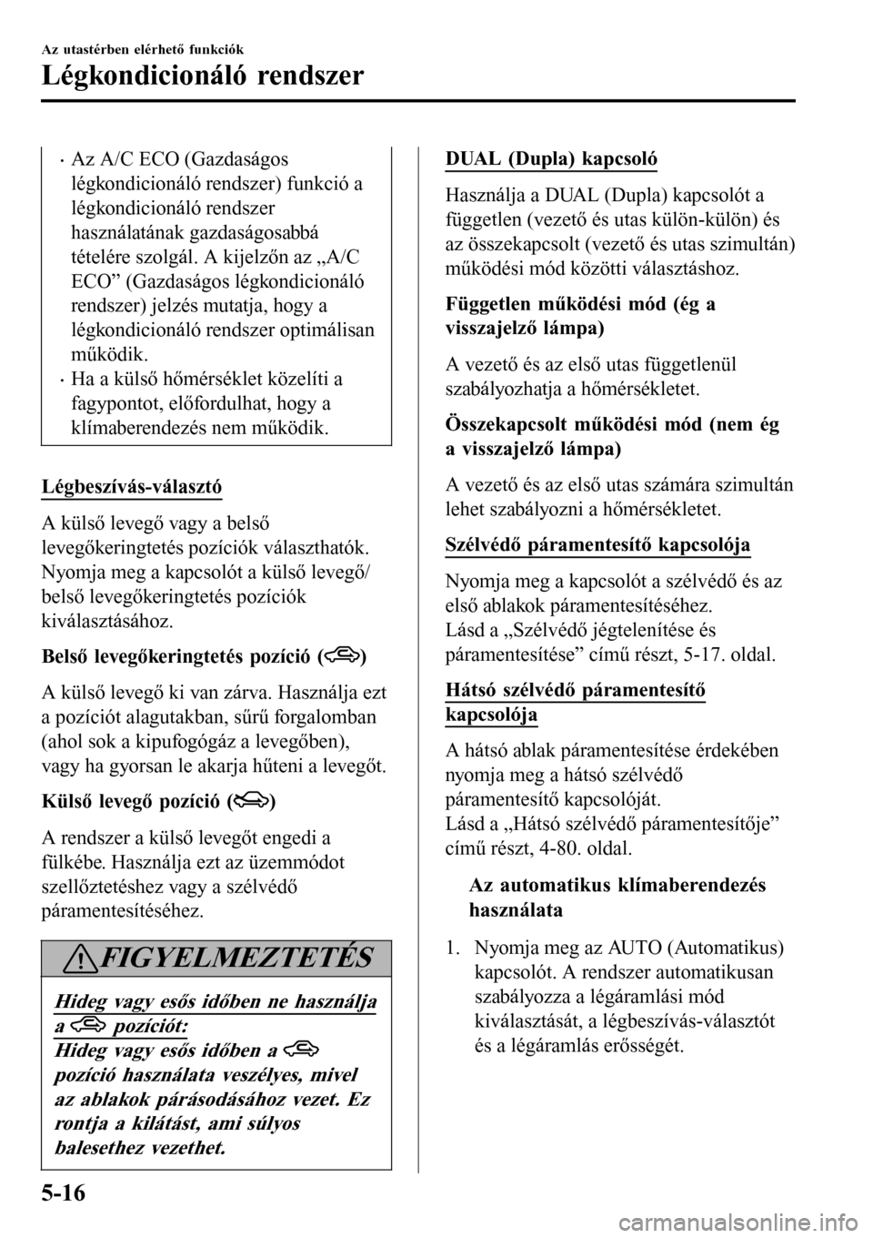 MAZDA MODEL 3 HATCHBACK 2016 Kezelési útmutató (in Hungarian) •Az A/C ECO (Gazdaságos
légkondicionáló rendszer) funkció a
légkondicionáló rendszer
használatának gazdaságosabbá
tételére szolgál. A kijelzőn az „A/C
ECO” (Gazdaságos légkondi MAZDA MODEL 3 HATCHBACK 2016 Kezelési útmutató (in Hungarian) •Az A/C ECO (Gazdaságos
légkondicionáló rendszer) funkció a
légkondicionáló rendszer
használatának gazdaságosabbá
tételére szolgál. A kijelzőn az „A/C
ECO” (Gazdaságos légkondi