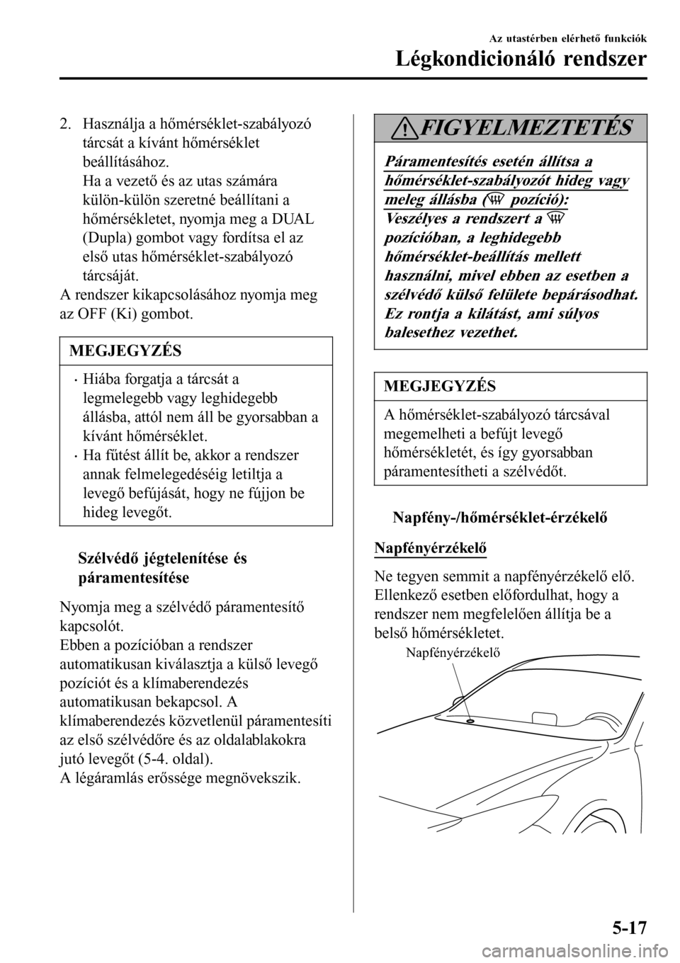MAZDA MODEL 3 HATCHBACK 2016 Kezelési útmutató (in Hungarian) 2. Használja a hőmérséklet-szabályozó
tárcsát a kívánt hőmérséklet
beállításához.
Ha a vezető és az utas számára
külön-külön szeretné beállítani a
hőmérsékletet, nyomja MAZDA MODEL 3 HATCHBACK 2016 Kezelési útmutató (in Hungarian) 2. Használja a hőmérséklet-szabályozó
tárcsát a kívánt hőmérséklet
beállításához.
Ha a vezető és az utas számára
külön-külön szeretné beállítani a
hőmérsékletet, nyomja