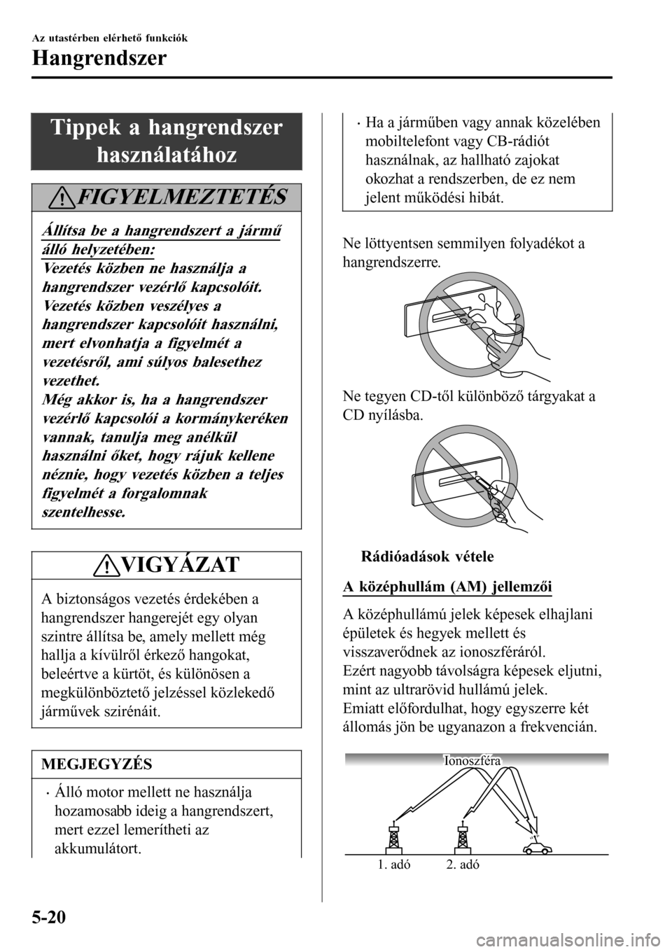 MAZDA MODEL 3 HATCHBACK 2016 Kezelési útmutató (in Hungarian) Tippek a hangrendszer
használatához
FIGYELMEZTETÉS
Állítsa be a hangrendszert a jármű
álló helyzetében:
Vezetés közben ne használja a
hangrendszer vezérlő kapcsolóit.
Vezetés közben MAZDA MODEL 3 HATCHBACK 2016 Kezelési útmutató (in Hungarian) Tippek a hangrendszer
használatához
FIGYELMEZTETÉS
Állítsa be a hangrendszert a jármű
álló helyzetében:
Vezetés közben ne használja a
hangrendszer vezérlő kapcsolóit.
Vezetés közben