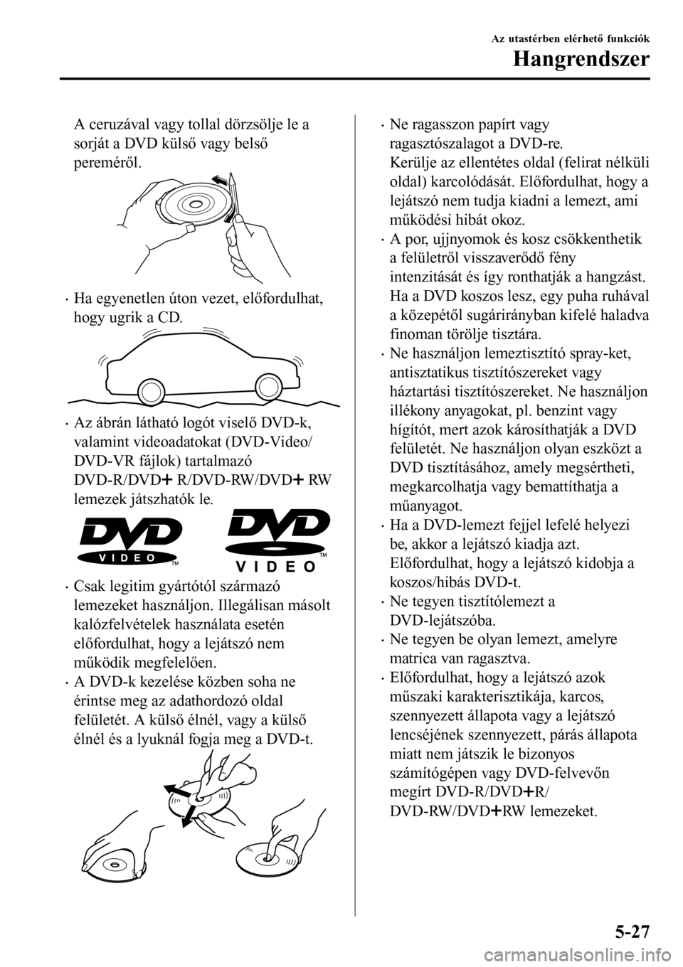 MAZDA MODEL 3 HATCHBACK 2016 Kezelési útmutató (in Hungarian) A ceruzával vagy tollal dörzsölje le a
sorját a DVD külső vagy belső
pereméről.
•Ha egyenetlen úton vezet, előfordulhat,
hogy ugrik a CD.
•Az ábrán látható logót viselő DVD-k,
val MAZDA MODEL 3 HATCHBACK 2016 Kezelési útmutató (in Hungarian) A ceruzával vagy tollal dörzsölje le a
sorját a DVD külső vagy belső
pereméről.
•Ha egyenetlen úton vezet, előfordulhat,
hogy ugrik a CD.
•Az ábrán látható logót viselő DVD-k,
val