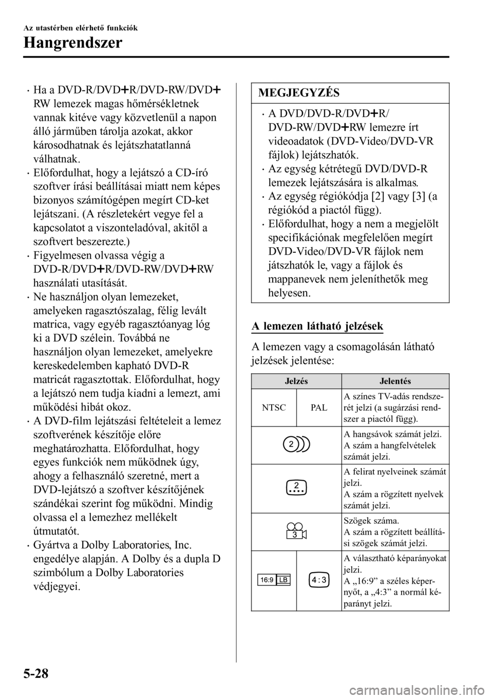 MAZDA MODEL 3 HATCHBACK 2016 Kezelési útmutató (in Hungarian) •Ha a DVD-R/DVDR/DVD-RW/DVD
RW lemezek magas hőmérsékletnek
vannak kitéve vagy közvetlenül a napon
álló járműben tárolja azokat, akkor
károsodhatnak és lejátszhatatlanná
válhatnak.
MAZDA MODEL 3 HATCHBACK 2016 Kezelési útmutató (in Hungarian) •Ha a DVD-R/DVDR/DVD-RW/DVD
RW lemezek magas hőmérsékletnek
vannak kitéve vagy közvetlenül a napon
álló járműben tárolja azokat, akkor
károsodhatnak és lejátszhatatlanná
válhatnak.