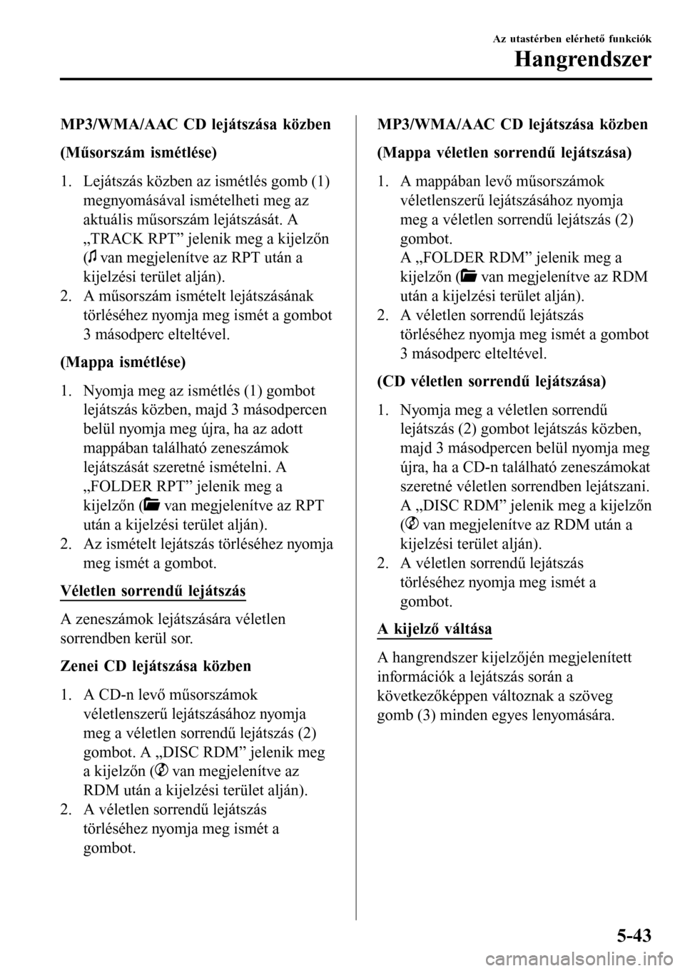 MAZDA MODEL 3 HATCHBACK 2016 Kezelési útmutató (in Hungarian) MP3/WMA/AAC CD lejátszása közben
(Műsorszám ismétlése)
1. Lejátszás közben az ismétlés gomb (1)
megnyomásával ismételheti meg az
aktuális műsorszám lejátszását. A
„TRACK RPT” MAZDA MODEL 3 HATCHBACK 2016 Kezelési útmutató (in Hungarian) MP3/WMA/AAC CD lejátszása közben
(Műsorszám ismétlése)
1. Lejátszás közben az ismétlés gomb (1)
megnyomásával ismételheti meg az
aktuális műsorszám lejátszását. A
„TRACK RPT”
