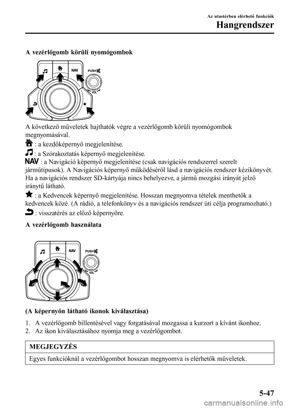 MAZDA MODEL 3 HATCHBACK 2016 Kezelési útmutató (in Hungarian) A vezérlőgomb körüli nyomógombok
A következő műveletek hajthatók végre a vezérlőgomb körüli nyomógombok
megnyomásával.
: a kezdőképernyő megjelenítése.
: a Szórakoztatás kép MAZDA MODEL 3 HATCHBACK 2016 Kezelési útmutató (in Hungarian) A vezérlőgomb körüli nyomógombok
A következő műveletek hajthatók végre a vezérlőgomb körüli nyomógombok
megnyomásával.
: a kezdőképernyő megjelenítése.
: a Szórakoztatás kép