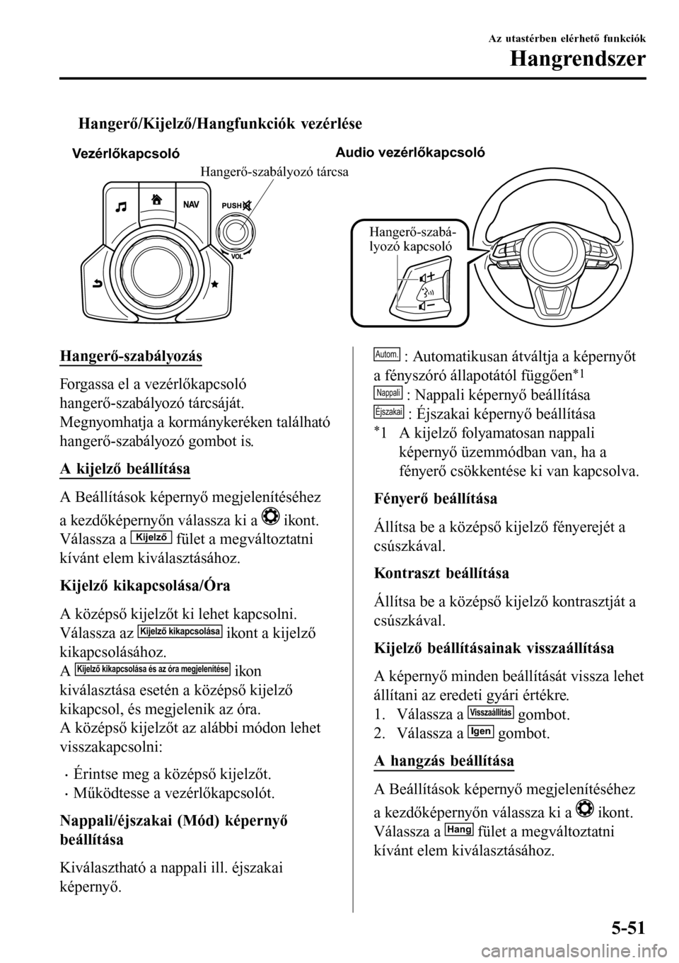 MAZDA MODEL 3 HATCHBACK 2016 Kezelési útmutató (in Hungarian) tHangerő/Kijelző/Hangfunkciók vezérlése
VezérlőkapcsolóAudio vezérlőkapcsoló
Hangerő-szabá-
lyozó kapcsoló
Hangerő-szabályozó tárcsa
Hangerő-szabályozás
Forgassa el a vezérlőka MAZDA MODEL 3 HATCHBACK 2016 Kezelési útmutató (in Hungarian) tHangerő/Kijelző/Hangfunkciók vezérlése
VezérlőkapcsolóAudio vezérlőkapcsoló
Hangerő-szabá-
lyozó kapcsoló
Hangerő-szabályozó tárcsa
Hangerő-szabályozás
Forgassa el a vezérlőka