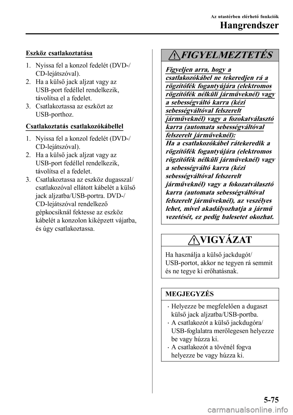 MAZDA MODEL 3 HATCHBACK 2016 Kezelési útmutató (in Hungarian) Eszköz csatlakoztatása
1. Nyissa fel a konzol fedelét (DVD-/
CD-lejátszóval).
2. Ha a külső jack aljzat vagy az
USB-port fedéllel rendelkezik,
távolítsa el a fedelet.
3. Csatlakoztassa az es MAZDA MODEL 3 HATCHBACK 2016 Kezelési útmutató (in Hungarian) Eszköz csatlakoztatása
1. Nyissa fel a konzol fedelét (DVD-/
CD-lejátszóval).
2. Ha a külső jack aljzat vagy az
USB-port fedéllel rendelkezik,
távolítsa el a fedelet.
3. Csatlakoztassa az es