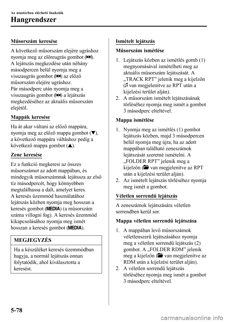 MAZDA MODEL 3 HATCHBACK 2016 Kezelési útmutató (in Hungarian) Műsorszám keresése
A következő műsorszám elejére ugráshoz
nyomja meg az előreugrás gombot (
).
A lejátszás megkezdése után néhány
másodpercen belül nyomja meg a
visszaugrás gombot MAZDA MODEL 3 HATCHBACK 2016 Kezelési útmutató (in Hungarian) Műsorszám keresése
A következő műsorszám elejére ugráshoz
nyomja meg az előreugrás gombot (
).
A lejátszás megkezdése után néhány
másodpercen belül nyomja meg a
visszaugrás gombot