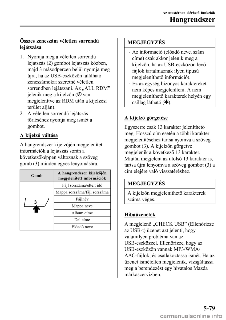MAZDA MODEL 3 HATCHBACK 2016 Kezelési útmutató (in Hungarian) Összes zeneszám véletlen sorrendű
lejátszása
1. Nyomja meg a véletlen sorrendű
lejátszás (2) gombot lejátszás közben,
majd 3 másodpercen belül nyomja meg
újra, ha az USB-eszközön tal MAZDA MODEL 3 HATCHBACK 2016 Kezelési útmutató (in Hungarian) Összes zeneszám véletlen sorrendű
lejátszása
1. Nyomja meg a véletlen sorrendű
lejátszás (2) gombot lejátszás közben,
majd 3 másodpercen belül nyomja meg
újra, ha az USB-eszközön tal