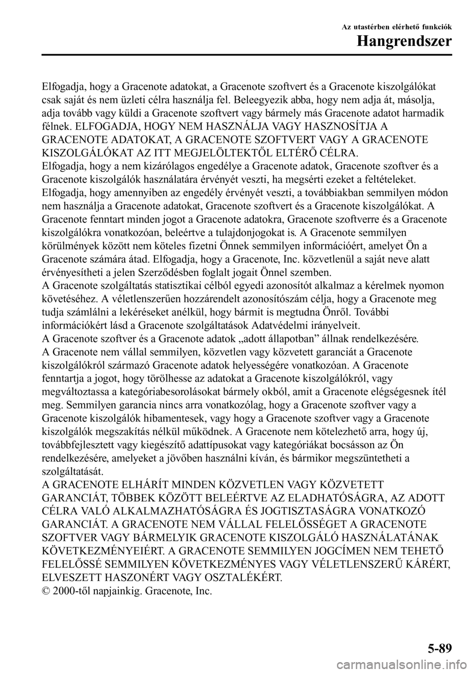 MAZDA MODEL 3 HATCHBACK 2016 Kezelési útmutató (in Hungarian) Elfogadja, hogy a Gracenote adatokat, a Gracenote szoftvert és a Gracenote kiszolgálókat
csak saját és nem üzleti célra használja fel. Beleegyezik abba, hogy nem adja át, másolja,
adja tová MAZDA MODEL 3 HATCHBACK 2016 Kezelési útmutató (in Hungarian) Elfogadja, hogy a Gracenote adatokat, a Gracenote szoftvert és a Gracenote kiszolgálókat
csak saját és nem üzleti célra használja fel. Beleegyezik abba, hogy nem adja át, másolja,
adja tová