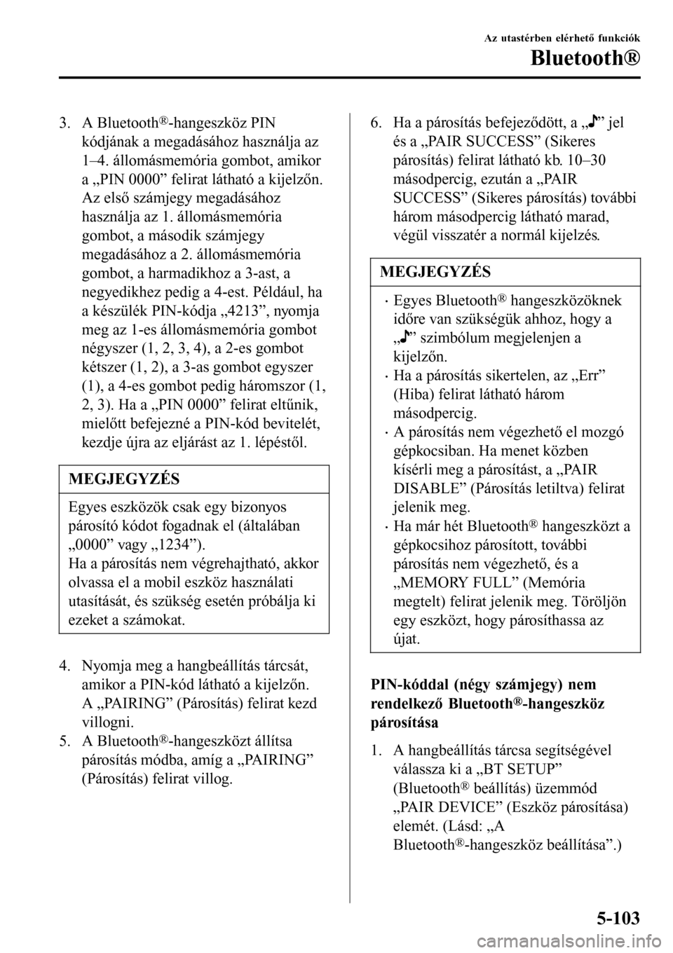 MAZDA MODEL 3 HATCHBACK 2016 Kezelési útmutató (in Hungarian) 3. A Bluetooth®-hangeszköz PIN
kódjának a megadásához használja az
1–4. állomásmemória gombot, amikor
a „PIN 0000” felirat látható a kijelzőn.
Az első számjegy megadásához
haszn MAZDA MODEL 3 HATCHBACK 2016 Kezelési útmutató (in Hungarian) 3. A Bluetooth®-hangeszköz PIN
kódjának a megadásához használja az
1–4. állomásmemória gombot, amikor
a „PIN 0000” felirat látható a kijelzőn.
Az első számjegy megadásához
haszn