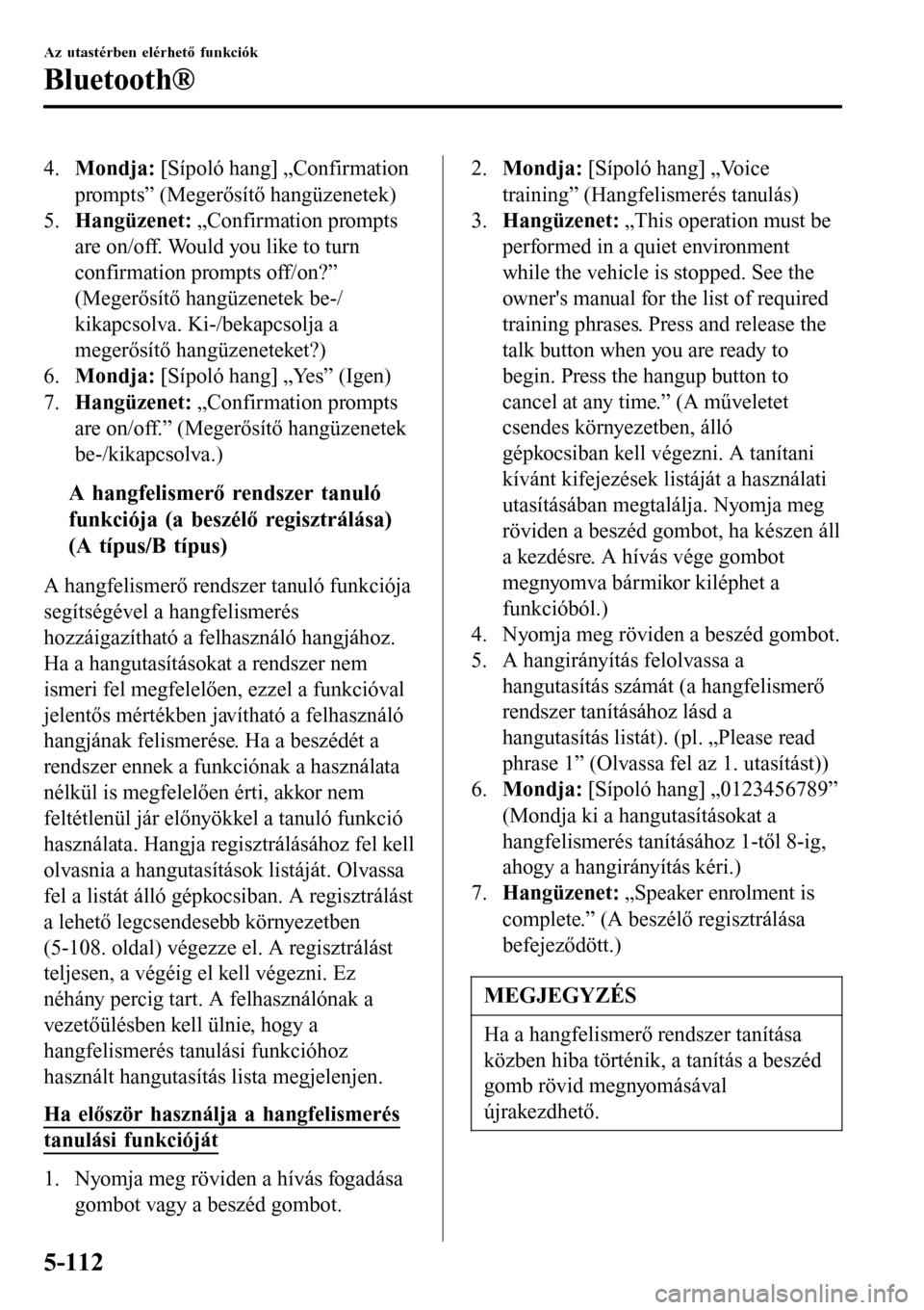 MAZDA MODEL 3 HATCHBACK 2016  Kezelési útmutató (in Hungarian) 4.Mondja: [Sípoló hang] „Confirmation
prompts” (Megerősítő hangüzenetek)
5.Hangüzenet: „Confirmation prompts
are on/off. Would you like to turn
confirmation prompts off/on?”
(Megerősí