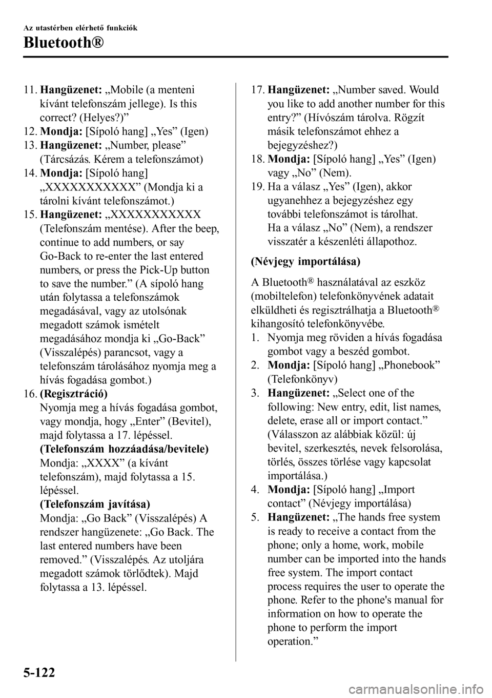MAZDA MODEL 3 HATCHBACK 2016  Kezelési útmutató (in Hungarian) 11.Hangüzenet: „Mobile (a menteni
kívánt telefonszám jellege). Is this
correct? (Helyes?)”
12.Mondja: [Sípoló hang] „Yes” (Igen)
13.Hangüzenet: „Number, please”
(Tárcsázás. Kére