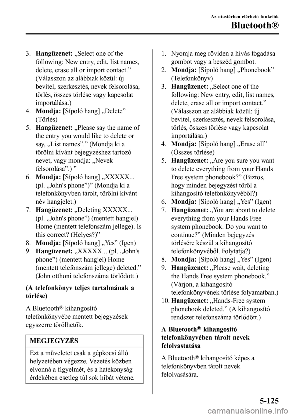 MAZDA MODEL 3 HATCHBACK 2016 Kezelési útmutató (in Hungarian) 3.Hangüzenet: „Select one of the
following: New entry, edit, list names,
delete, erase all or import contact.”
(Válasszon az alábbiak közül: új
bevitel, szerkesztés, nevek felsorolása,
tö MAZDA MODEL 3 HATCHBACK 2016 Kezelési útmutató (in Hungarian) 3.Hangüzenet: „Select one of the
following: New entry, edit, list names,
delete, erase all or import contact.”
(Válasszon az alábbiak közül: új
bevitel, szerkesztés, nevek felsorolása,
tö
