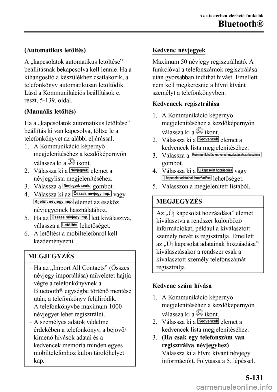 MAZDA MODEL 3 HATCHBACK 2016 Kezelési útmutató (in Hungarian) (Automatikus letöltés)
A „kapcsolatok automatikus letöltése”
beállításnak bekapcsolva kell lennie. Ha a
kihangosító a készülékhez csatlakozik, a
telefonkönyv automatikusan letöltődi MAZDA MODEL 3 HATCHBACK 2016 Kezelési útmutató (in Hungarian) (Automatikus letöltés)
A „kapcsolatok automatikus letöltése”
beállításnak bekapcsolva kell lennie. Ha a
kihangosító a készülékhez csatlakozik, a
telefonkönyv automatikusan letöltődi