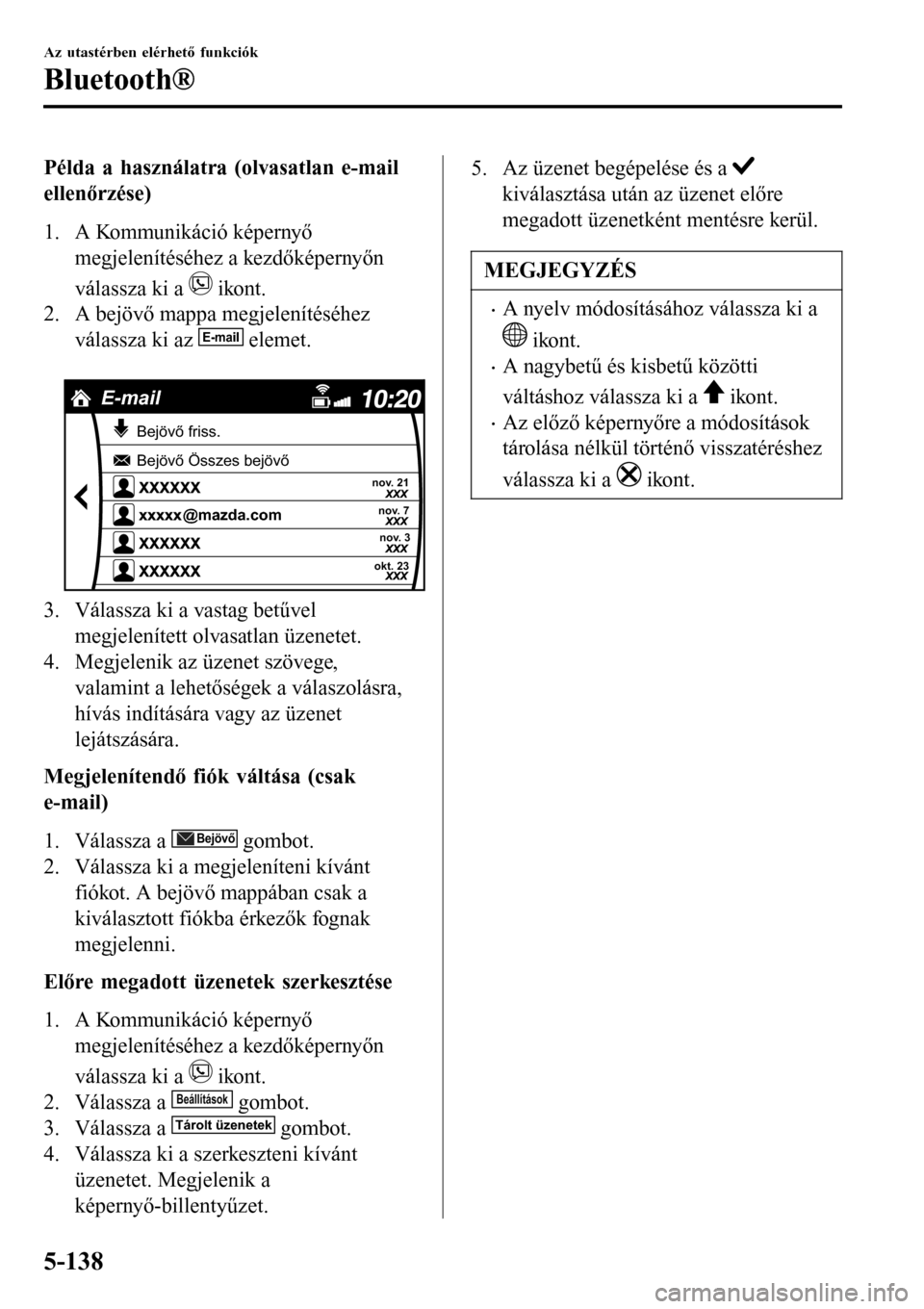 MAZDA MODEL 3 HATCHBACK 2016 Kezelési útmutató (in Hungarian) Példa a használatra (olvasatlan e-mail
ellenőrzése)
1. A Kommunikáció képernyő
megjelenítéséhez a kezdőképernyőn
válassza ki a
ikont.
2. A bejövő mappa megjelenítéséhez
válassza MAZDA MODEL 3 HATCHBACK 2016 Kezelési útmutató (in Hungarian) Példa a használatra (olvasatlan e-mail
ellenőrzése)
1. A Kommunikáció képernyő
megjelenítéséhez a kezdőképernyőn
válassza ki a
ikont.
2. A bejövő mappa megjelenítéséhez
válassza