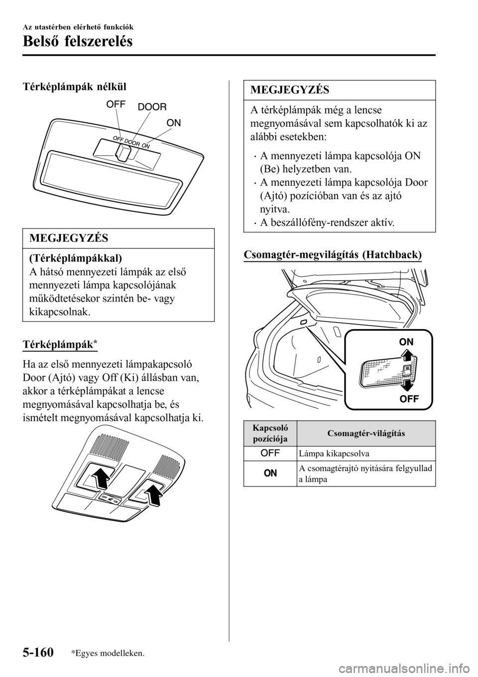 MAZDA MODEL 3 HATCHBACK 2016 Kezelési útmutató (in Hungarian) Térképlámpák nélkül
MEGJEGYZÉS
(Térképlámpákkal)
A hátsó mennyezeti lámpák az első
mennyezeti lámpa kapcsolójának
működtetésekor szintén be- vagy
kikapcsolnak.
Térképlámpák* MAZDA MODEL 3 HATCHBACK 2016 Kezelési útmutató (in Hungarian) Térképlámpák nélkül
MEGJEGYZÉS
(Térképlámpákkal)
A hátsó mennyezeti lámpák az első
mennyezeti lámpa kapcsolójának
működtetésekor szintén be- vagy
kikapcsolnak.
Térképlámpák*