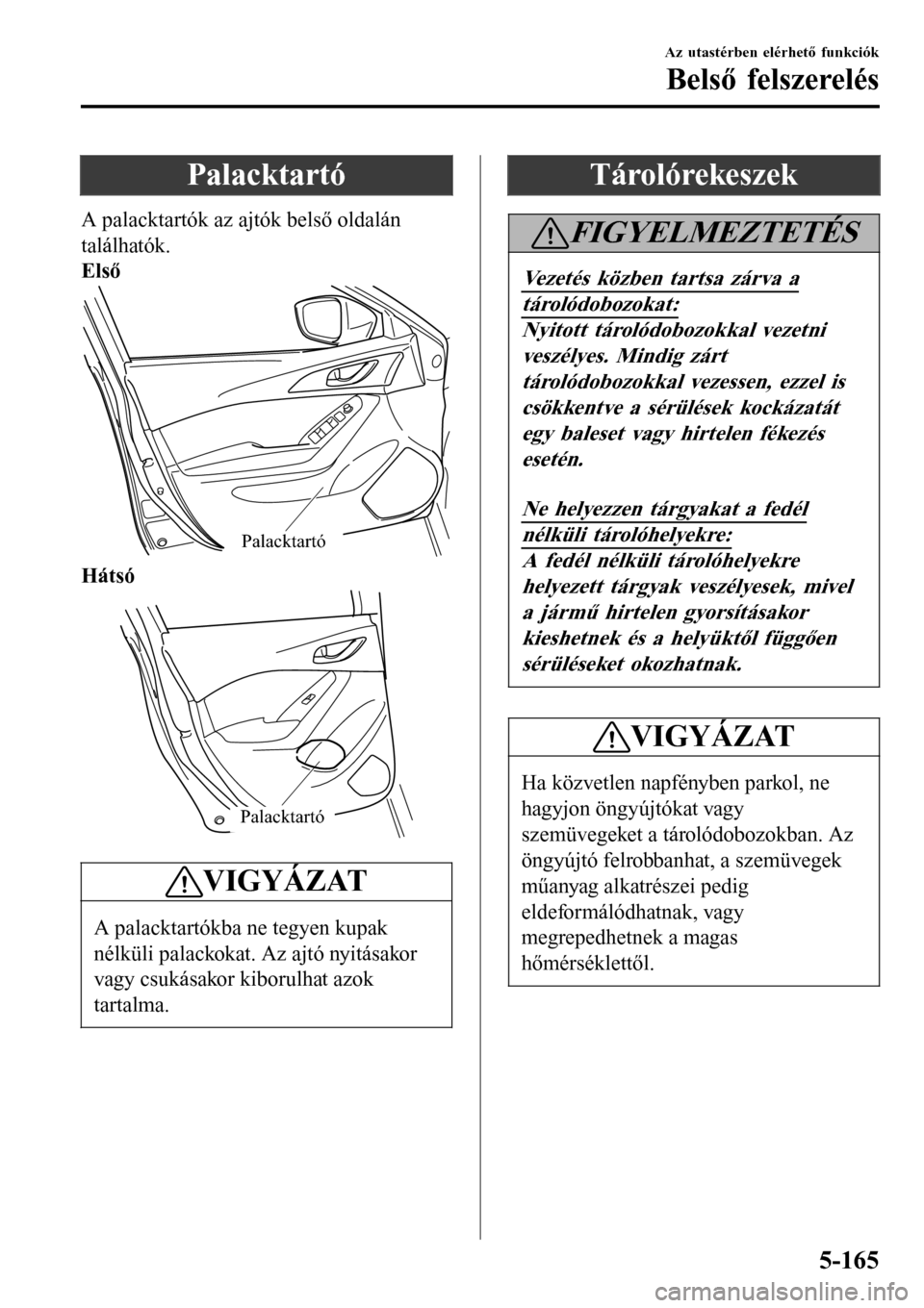 MAZDA MODEL 3 HATCHBACK 2016 Kezelési útmutató (in Hungarian) Palacktartó
A palacktartók az ajtók belső oldalán
találhatók.
Első
Palacktartó
Hátsó
Palacktartó
VIGYÁZAT
A palacktartókba ne tegyen kupak
nélküli palackokat. Az ajtó nyitásakor
vagy MAZDA MODEL 3 HATCHBACK 2016 Kezelési útmutató (in Hungarian) Palacktartó
A palacktartók az ajtók belső oldalán
találhatók.
Első
Palacktartó
Hátsó
Palacktartó
VIGYÁZAT
A palacktartókba ne tegyen kupak
nélküli palackokat. Az ajtó nyitásakor
vagy