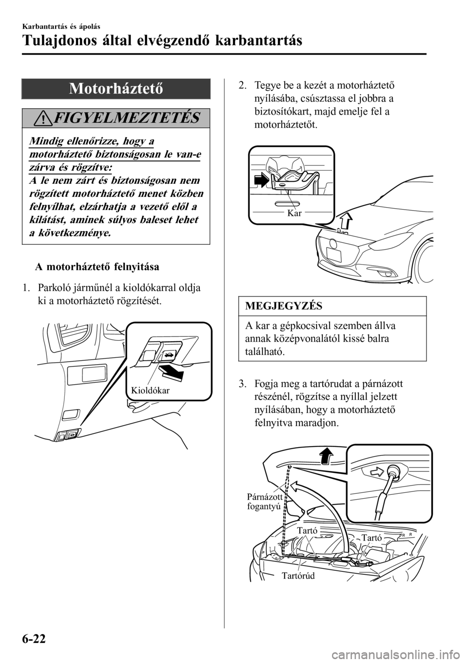 MAZDA MODEL 3 HATCHBACK 2016 Kezelési útmutató (in Hungarian) Motorháztető
FIGYELMEZTETÉS
Mindig ellenőrizze, hogy a
motorháztető biztonságosan le van-e
zárva és rögzítve:
A le nem zárt és biztonságosan nem
rögzített motorháztető menet közben
MAZDA MODEL 3 HATCHBACK 2016 Kezelési útmutató (in Hungarian) Motorháztető
FIGYELMEZTETÉS
Mindig ellenőrizze, hogy a
motorháztető biztonságosan le van-e
zárva és rögzítve:
A le nem zárt és biztonságosan nem
rögzített motorháztető menet közben