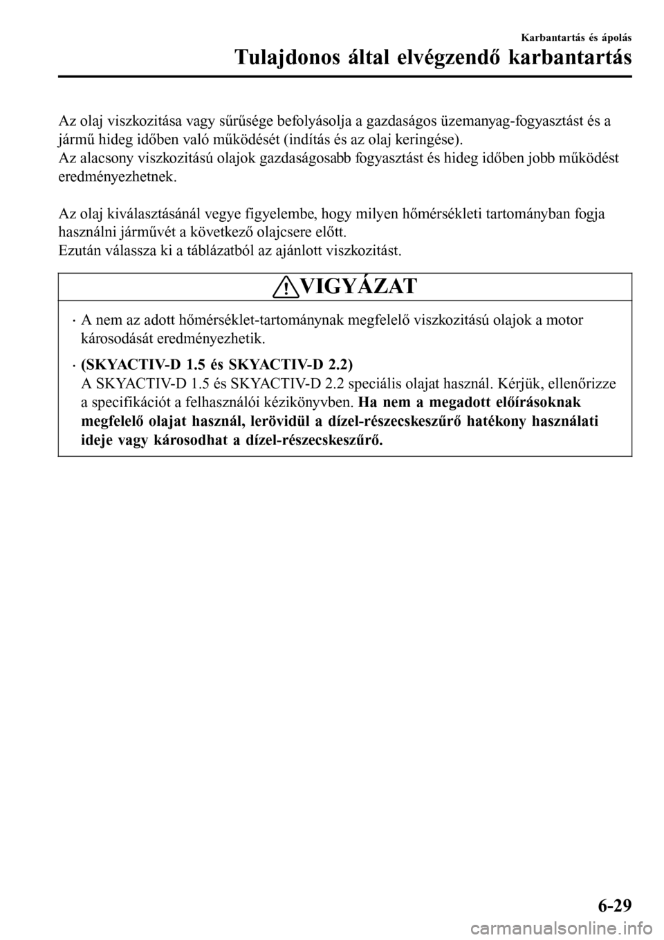 MAZDA MODEL 3 HATCHBACK 2016  Kezelési útmutató (in Hungarian) Az olaj viszkozitása vagy sűrűsége befolyásolja a gazdaságos üzemanyag-fogyasztást és a
jármű hideg időben való működését (indítás és az olaj keringése).
Az alacsony viszkozitás