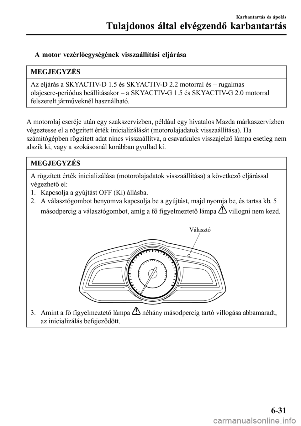 MAZDA MODEL 3 HATCHBACK 2016  Kezelési útmutató (in Hungarian) tA motor vezérlőegységének visszaállítási eljárása
MEGJEGYZÉS
Az eljárás a SKYACTIV-D 1.5 és SKYACTIV-D 2.2 motorral és – rugalmas
olajcsere-periódus beállításakor – a SKYACTIV-G