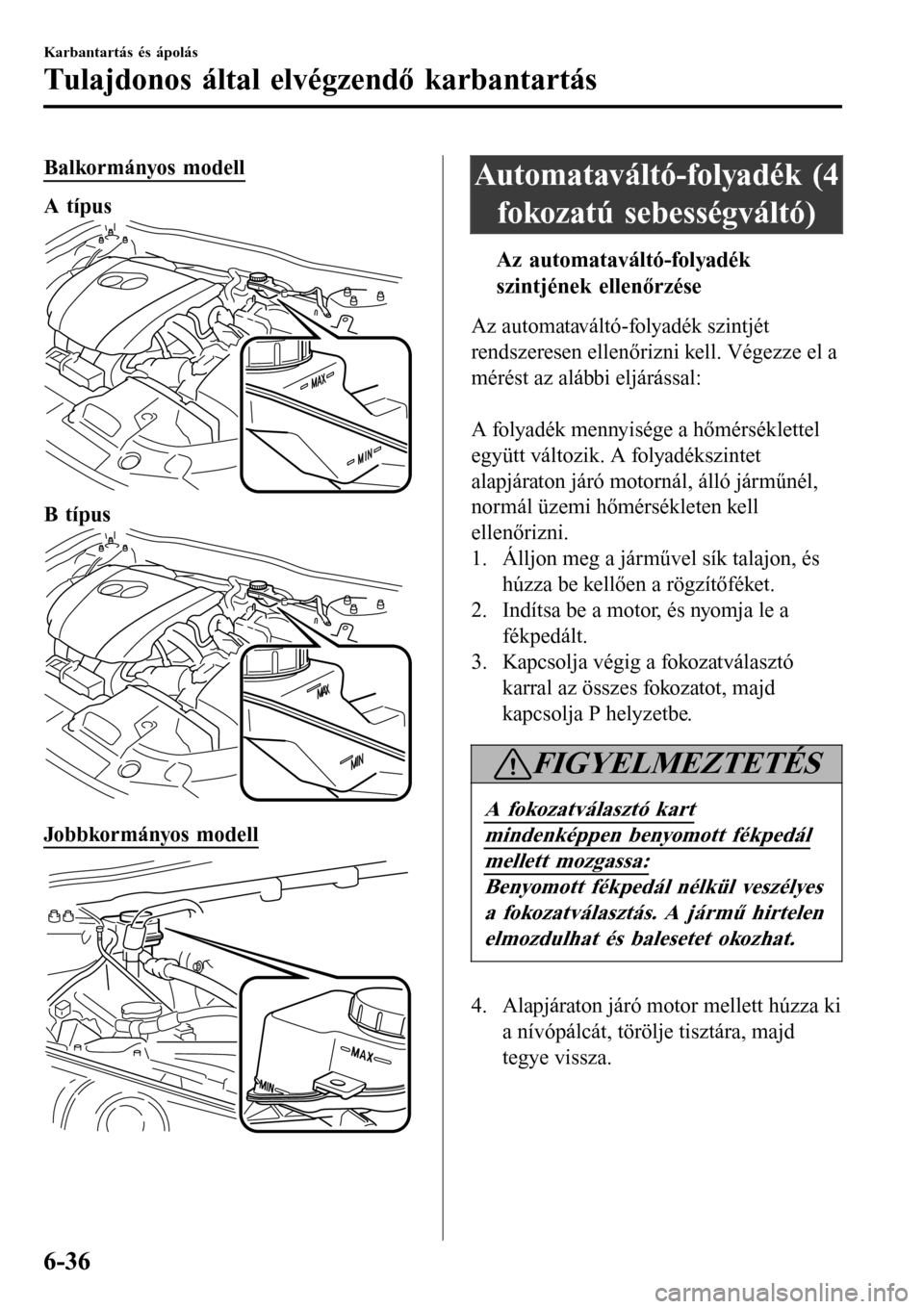 MAZDA MODEL 3 HATCHBACK 2016  Kezelési útmutató (in Hungarian) Balkormányos modell
A típus
B típus
Jobbkormányos modell
Automataváltó-folyadék (4
fokozatú sebességváltó)
ttAz automataváltó-folyadék
szintjének ellenőrzése
Az automataváltó-folyad