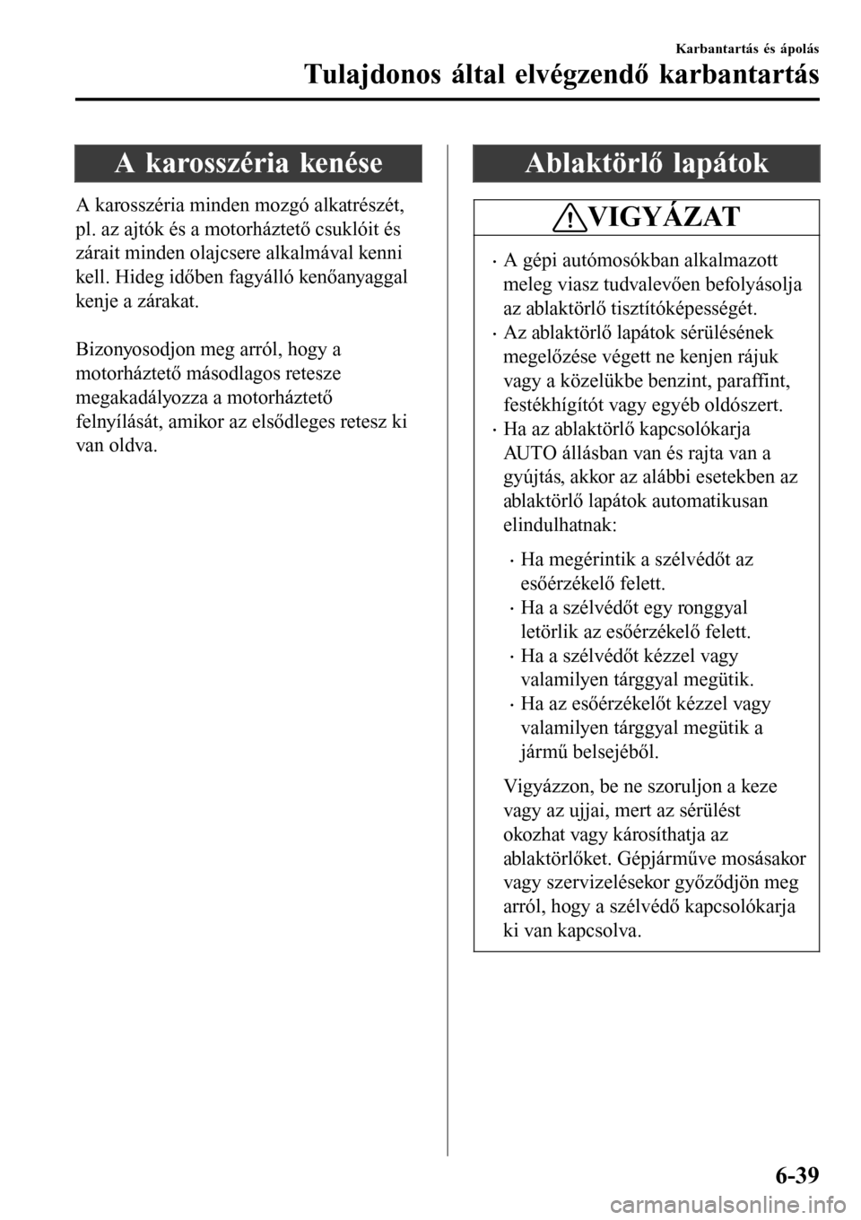 MAZDA MODEL 3 HATCHBACK 2016 Kezelési útmutató (in Hungarian) A karosszéria kenése
A karosszéria minden mozgó alkatrészét,
pl. az ajtók és a motorháztető csuklóit és
zárait minden olajcsere alkalmával kenni
kell. Hideg időben fagyálló kenőanyag MAZDA MODEL 3 HATCHBACK 2016 Kezelési útmutató (in Hungarian) A karosszéria kenése
A karosszéria minden mozgó alkatrészét,
pl. az ajtók és a motorháztető csuklóit és
zárait minden olajcsere alkalmával kenni
kell. Hideg időben fagyálló kenőanyag
