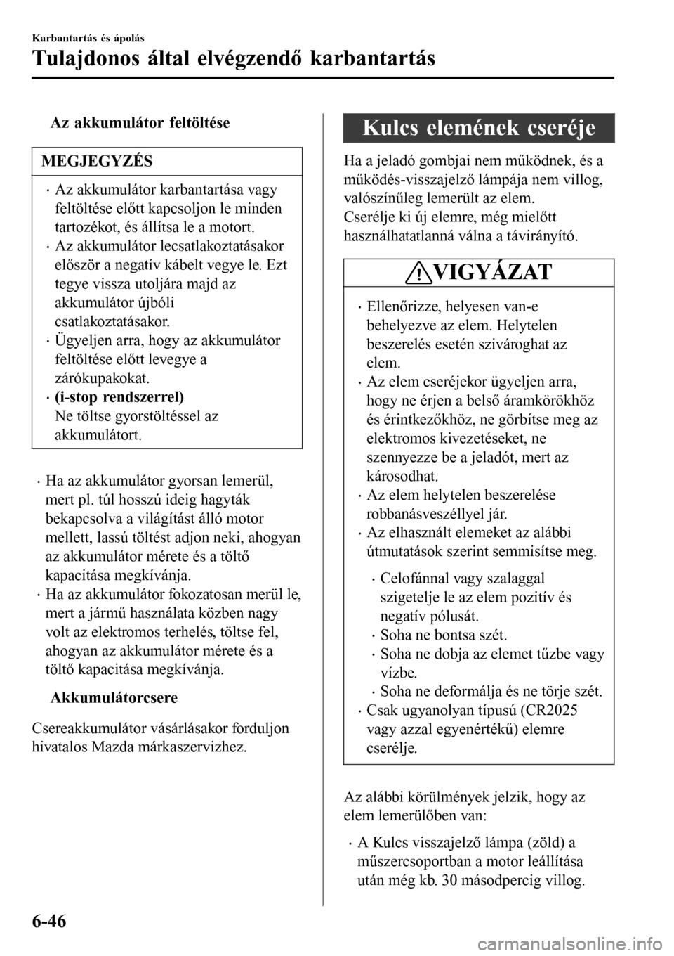 MAZDA MODEL 3 HATCHBACK 2016 Kezelési útmutató (in Hungarian) tAz akkumulátor feltöltése
MEGJEGYZÉS
•Az akkumulátor karbantartása vagy
feltöltése előtt kapcsoljon le minden
tartozékot, és állítsa le a motort.
•Az akkumulátor lecsatlakoztatásak MAZDA MODEL 3 HATCHBACK 2016 Kezelési útmutató (in Hungarian) tAz akkumulátor feltöltése
MEGJEGYZÉS
•Az akkumulátor karbantartása vagy
feltöltése előtt kapcsoljon le minden
tartozékot, és állítsa le a motort.
•Az akkumulátor lecsatlakoztatásak