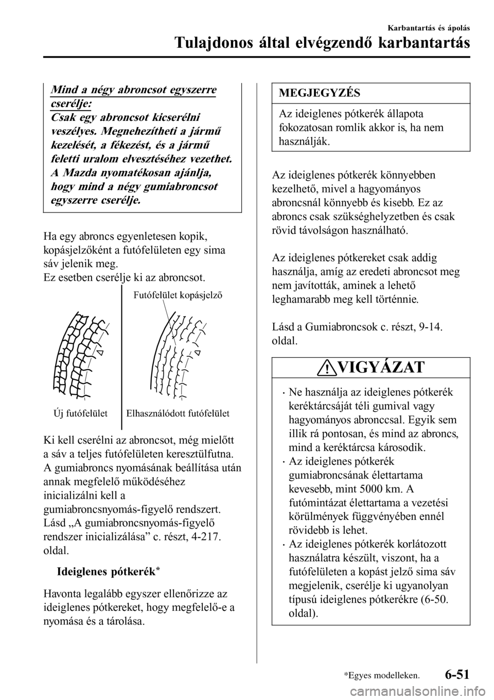 MAZDA MODEL 3 HATCHBACK 2016 Kezelési útmutató (in Hungarian) Mind a négy abroncsot egyszerre
cserélje:
Csak egy abroncsot kicserélni
veszélyes. Megnehezítheti a jármű
kezelését, a fékezést, és a jármű
feletti uralom elvesztéséhez vezethet.
A Maz MAZDA MODEL 3 HATCHBACK 2016 Kezelési útmutató (in Hungarian) Mind a négy abroncsot egyszerre
cserélje:
Csak egy abroncsot kicserélni
veszélyes. Megnehezítheti a jármű
kezelését, a fékezést, és a jármű
feletti uralom elvesztéséhez vezethet.
A Maz
