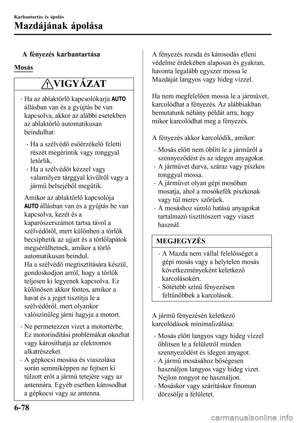 MAZDA MODEL 3 HATCHBACK 2016 Kezelési útmutató (in Hungarian) tA fényezés karbantartása
Mosás
VIGYÁZAT
•Ha az ablaktörlő kapcsolókarja
állásban van és a gyújtás be van
kapcsolva, akkor az alábbi esetekben
az ablaktörlő automatikusan
beindulhat MAZDA MODEL 3 HATCHBACK 2016 Kezelési útmutató (in Hungarian) tA fényezés karbantartása
Mosás
VIGYÁZAT
•Ha az ablaktörlő kapcsolókarja
állásban van és a gyújtás be van
kapcsolva, akkor az alábbi esetekben
az ablaktörlő automatikusan
beindulhat