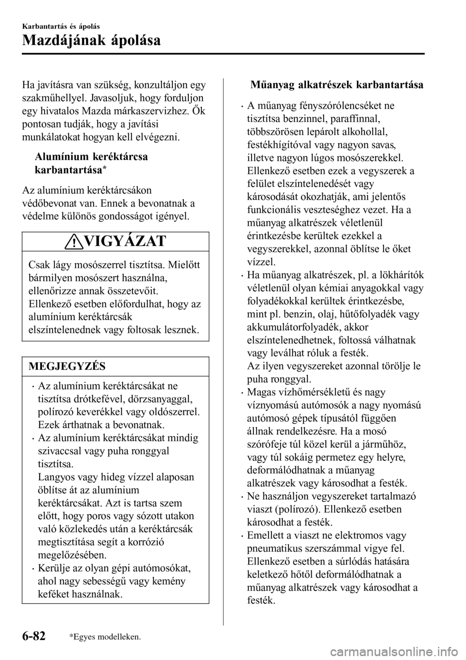 MAZDA MODEL 3 HATCHBACK 2016 Kezelési útmutató (in Hungarian) Ha javításra van szükség, konzultáljon egy
szakműhellyel. Javasoljuk, hogy forduljon
egy hivatalos Mazda márkaszervizhez. Ők
pontosan tudják, hogy a javítási
munkálatokat hogyan kell elvé MAZDA MODEL 3 HATCHBACK 2016 Kezelési útmutató (in Hungarian) Ha javításra van szükség, konzultáljon egy
szakműhellyel. Javasoljuk, hogy forduljon
egy hivatalos Mazda márkaszervizhez. Ők
pontosan tudják, hogy a javítási
munkálatokat hogyan kell elvé