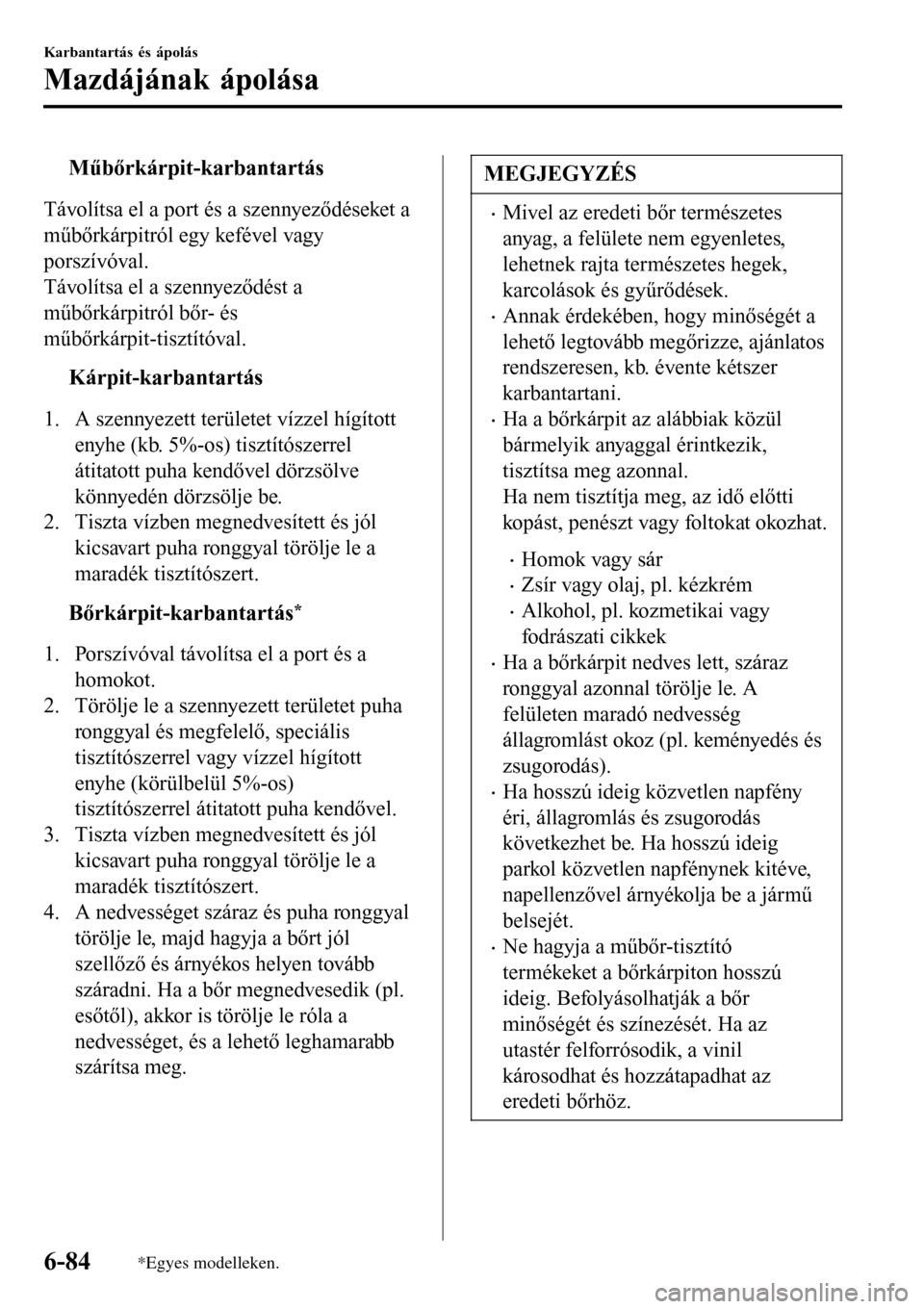 MAZDA MODEL 3 HATCHBACK 2016 Kezelési útmutató (in Hungarian) tMűbőrkárpit-karbantartás
Távolítsa el a port és a szennyeződéseket a
műbőrkárpitról egy kefével vagy
porszívóval.
Távolítsa el a szennyeződést a
műbőrkárpitról bőr- és
műb MAZDA MODEL 3 HATCHBACK 2016 Kezelési útmutató (in Hungarian) tMűbőrkárpit-karbantartás
Távolítsa el a port és a szennyeződéseket a
műbőrkárpitról egy kefével vagy
porszívóval.
Távolítsa el a szennyeződést a
műbőrkárpitról bőr- és
műb
