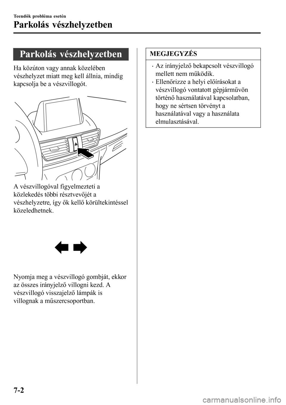 MAZDA MODEL 3 HATCHBACK 2016 Kezelési útmutató (in Hungarian) Parkolás vészhelyzetben
Ha közúton vagy annak közelében
vészhelyzet miatt meg kell állnia, mindig
kapcsolja be a vészvillogót.
A vészvillogóval figyelmezteti a
közlekedés többi részt MAZDA MODEL 3 HATCHBACK 2016 Kezelési útmutató (in Hungarian) Parkolás vészhelyzetben
Ha közúton vagy annak közelében
vészhelyzet miatt meg kell állnia, mindig
kapcsolja be a vészvillogót.
A vészvillogóval figyelmezteti a
közlekedés többi részt