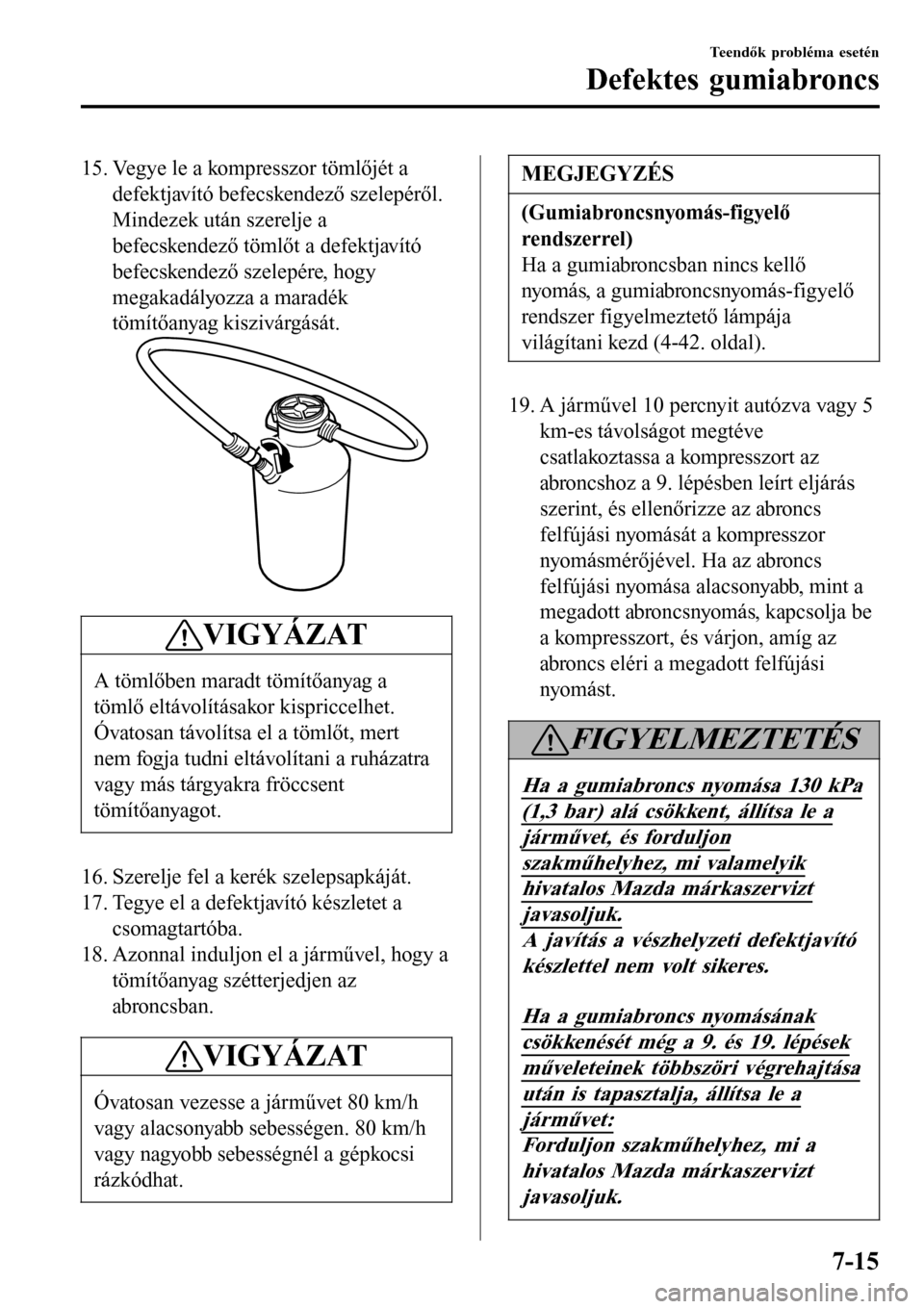 MAZDA MODEL 3 HATCHBACK 2016  Kezelési útmutató (in Hungarian) 15. Vegye le a kompresszor tömlőjét a
defektjavító befecskendező szelepéről.
Mindezek után szerelje a
befecskendező tömlőt a defektjavító
befecskendező szelepére, hogy
megakadályozza 