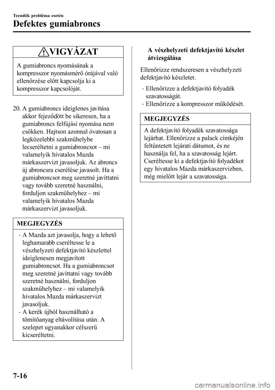 MAZDA MODEL 3 HATCHBACK 2016  Kezelési útmutató (in Hungarian) VIGYÁZAT
A gumiabroncs nyomásának a
kompresszor nyomásmérő órájával való
ellenőrzése előtt kapcsolja ki a
kompresszor kapcsolóját.
20. A gumiabroncs ideiglenes javítása
akkor fejeződ