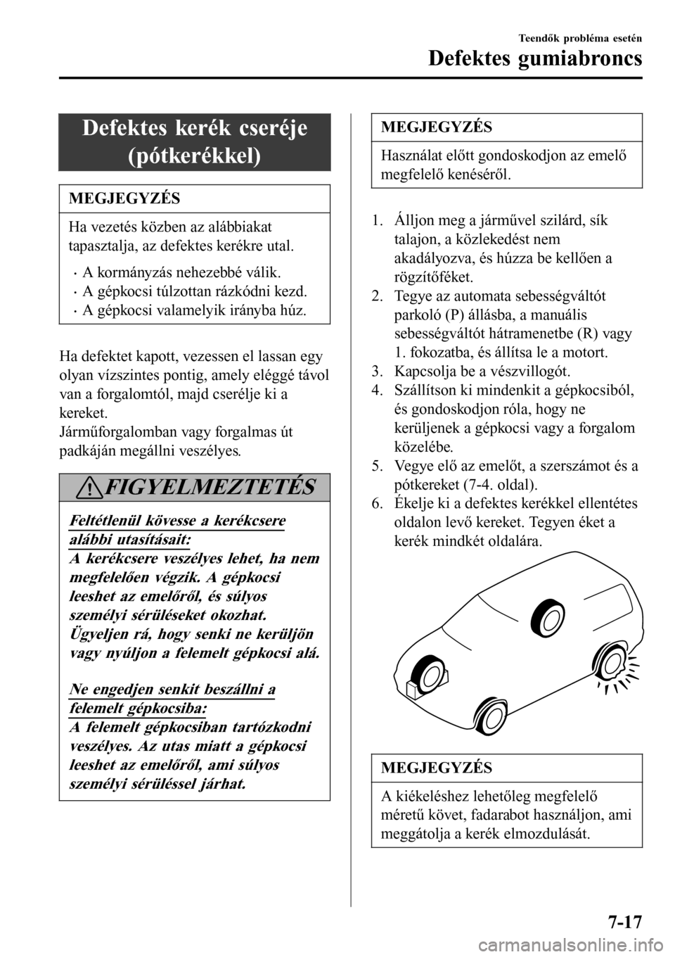 MAZDA MODEL 3 HATCHBACK 2016  Kezelési útmutató (in Hungarian) Defektes kerék cseréje
(pótkerékkel)
MEGJEGYZÉS
Ha vezetés közben az alábbiakat
tapasztalja, az defektes kerékre utal.
•A kormányzás nehezebbé válik.
•A gépkocsi túlzottan rázkódn