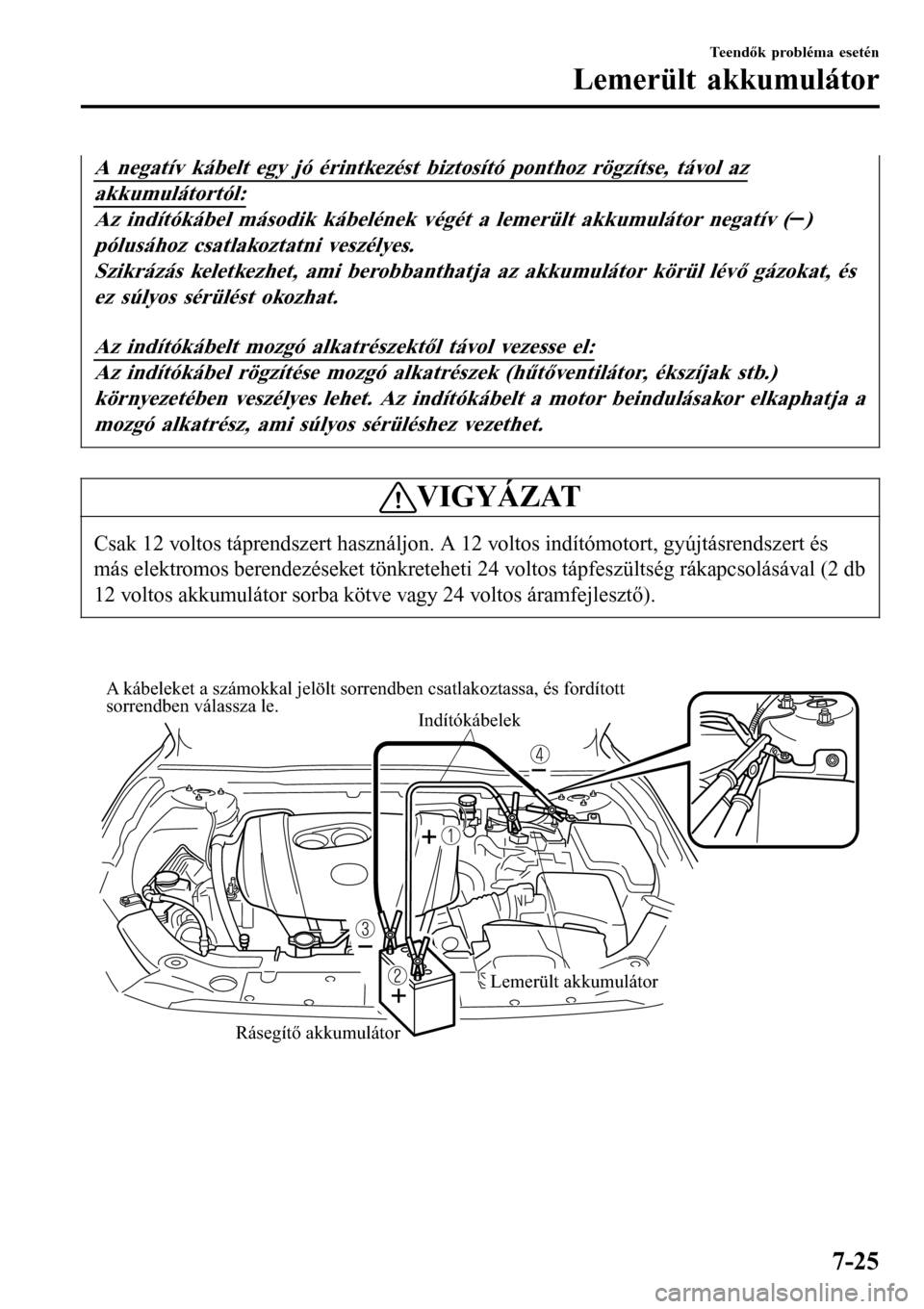 MAZDA MODEL 3 HATCHBACK 2016  Kezelési útmutató (in Hungarian) A negatív kábelt egy jó érintkezést biztosító ponthoz rögzítse, távol az
akkumulátortól:
Az indítókábel második kábelének végét a lemerült akkumulátor negatív ()
pólusához csa